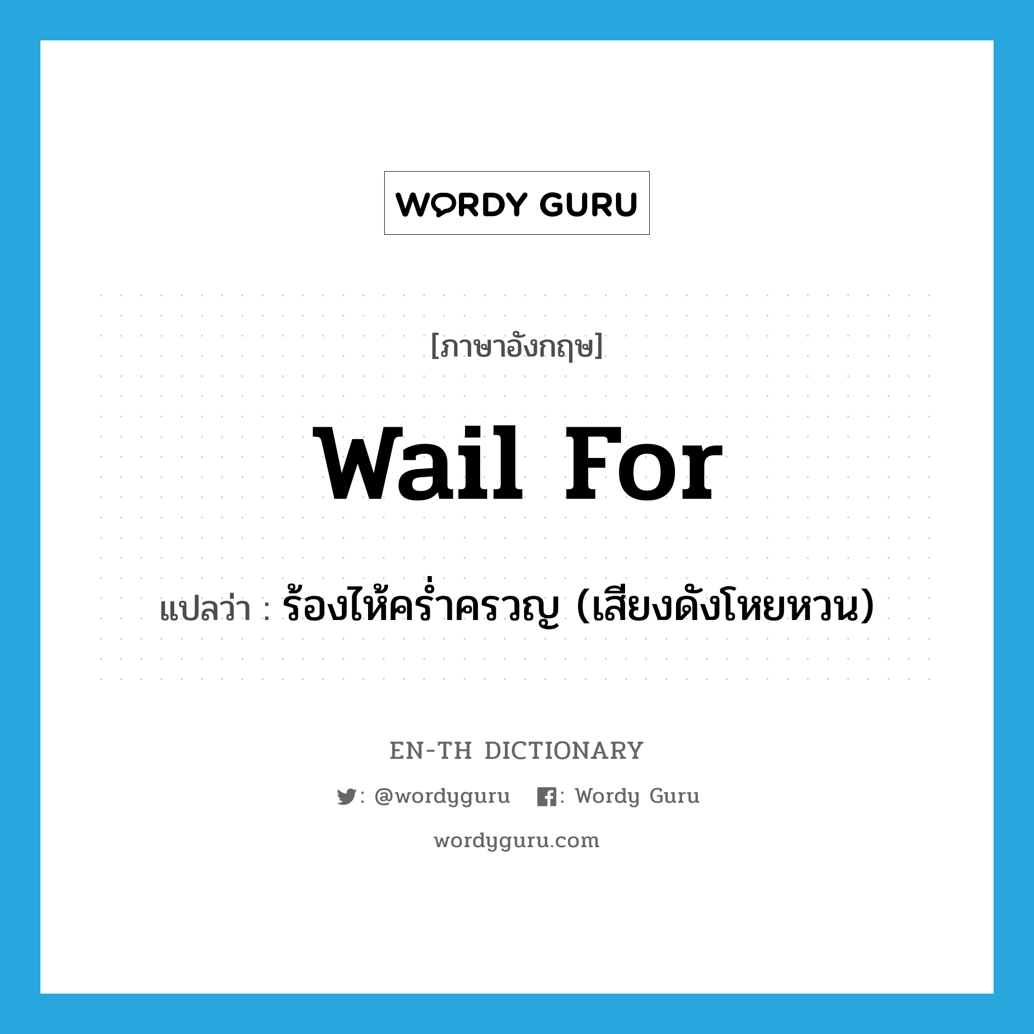 wail for แปลว่า?, คำศัพท์ภาษาอังกฤษ wail for แปลว่า ร้องไห้คร่ำครวญ (เสียงดังโหยหวน) ประเภท PHRV หมวด PHRV