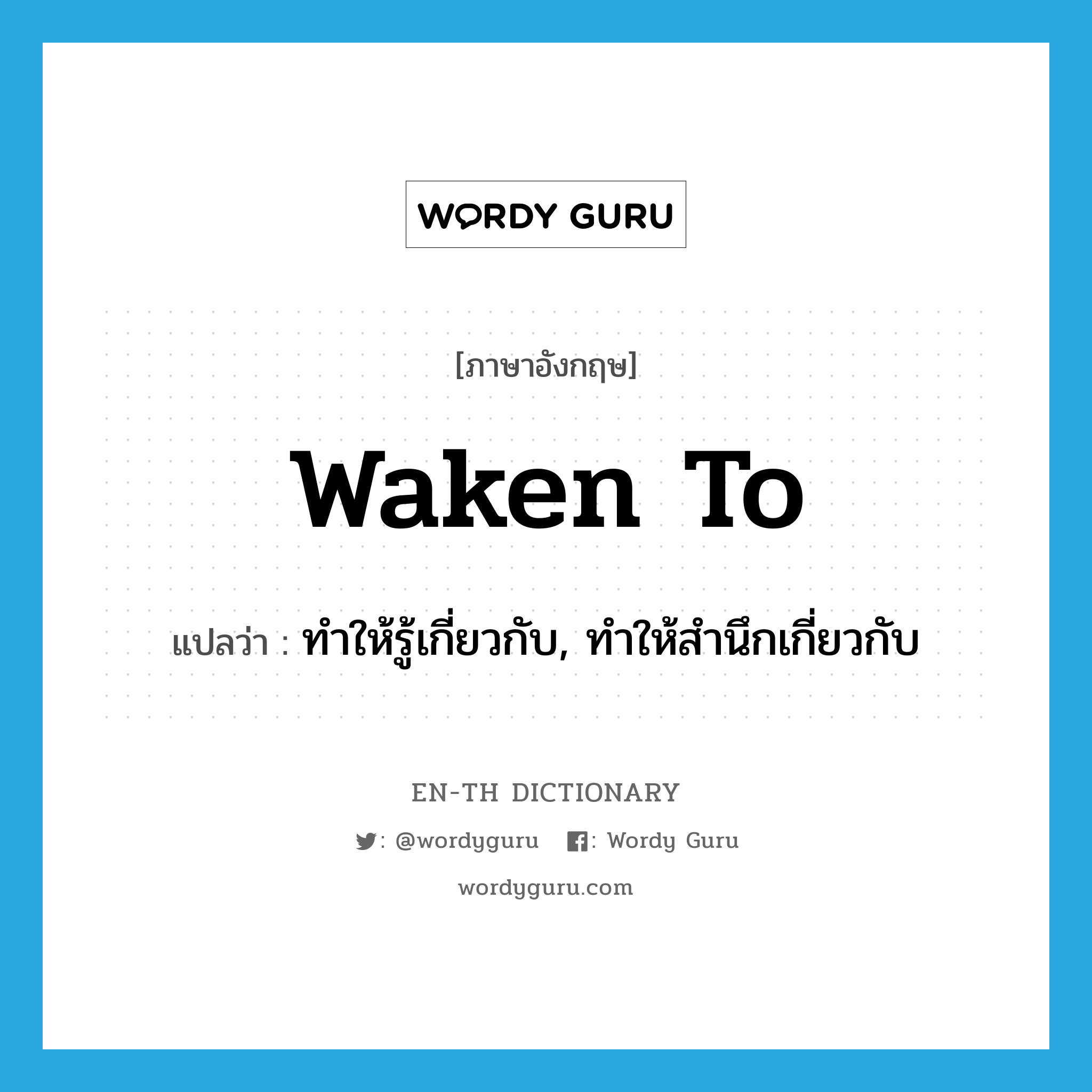 waken to แปลว่า?, คำศัพท์ภาษาอังกฤษ waken to แปลว่า ทำให้รู้เกี่ยวกับ, ทำให้สำนึกเกี่ยวกับ ประเภท PHRV หมวด PHRV