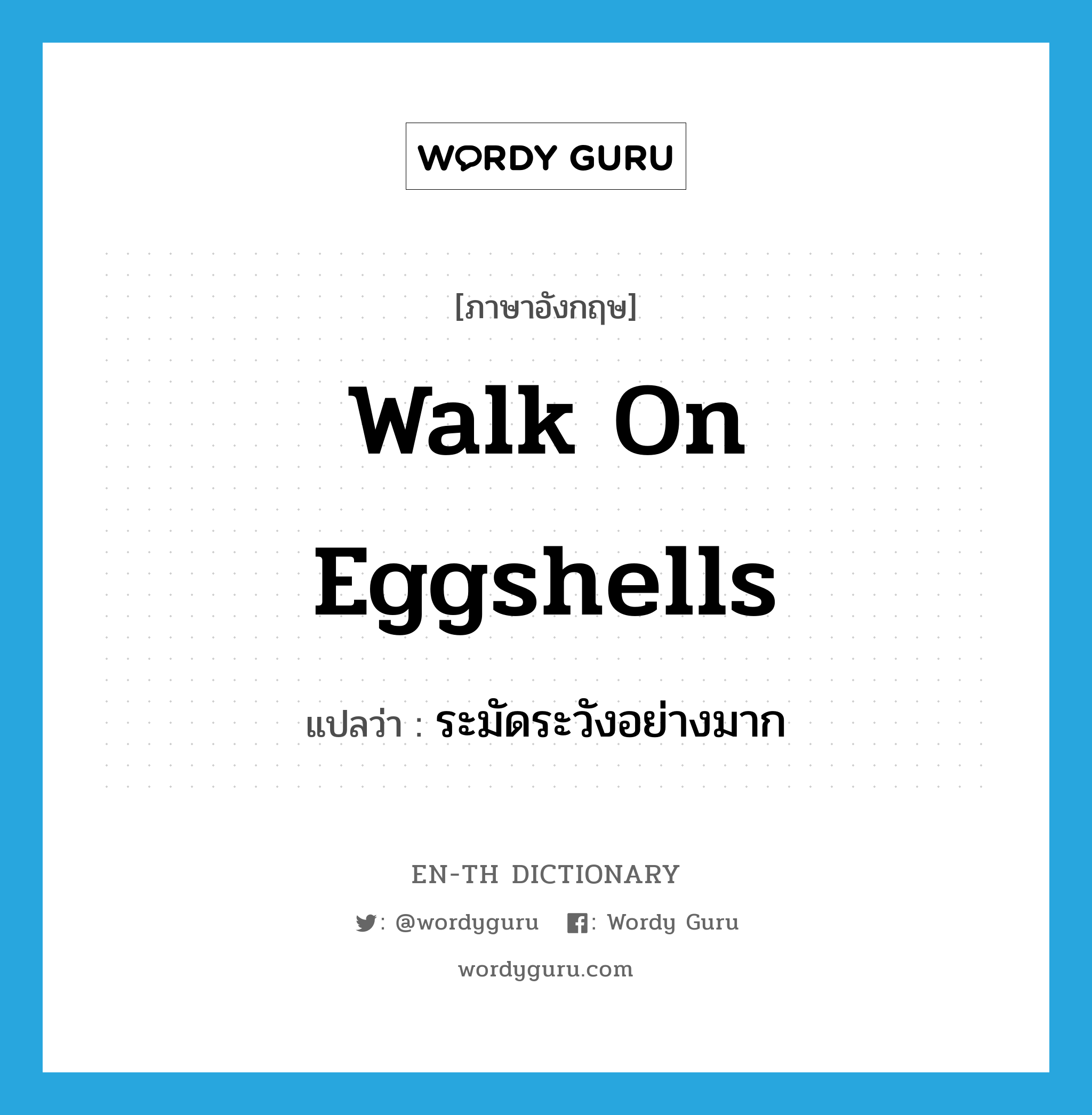 walk on eggshells แปลว่า?, คำศัพท์ภาษาอังกฤษ walk on eggshells แปลว่า ระมัดระวังอย่างมาก ประเภท IDM หมวด IDM