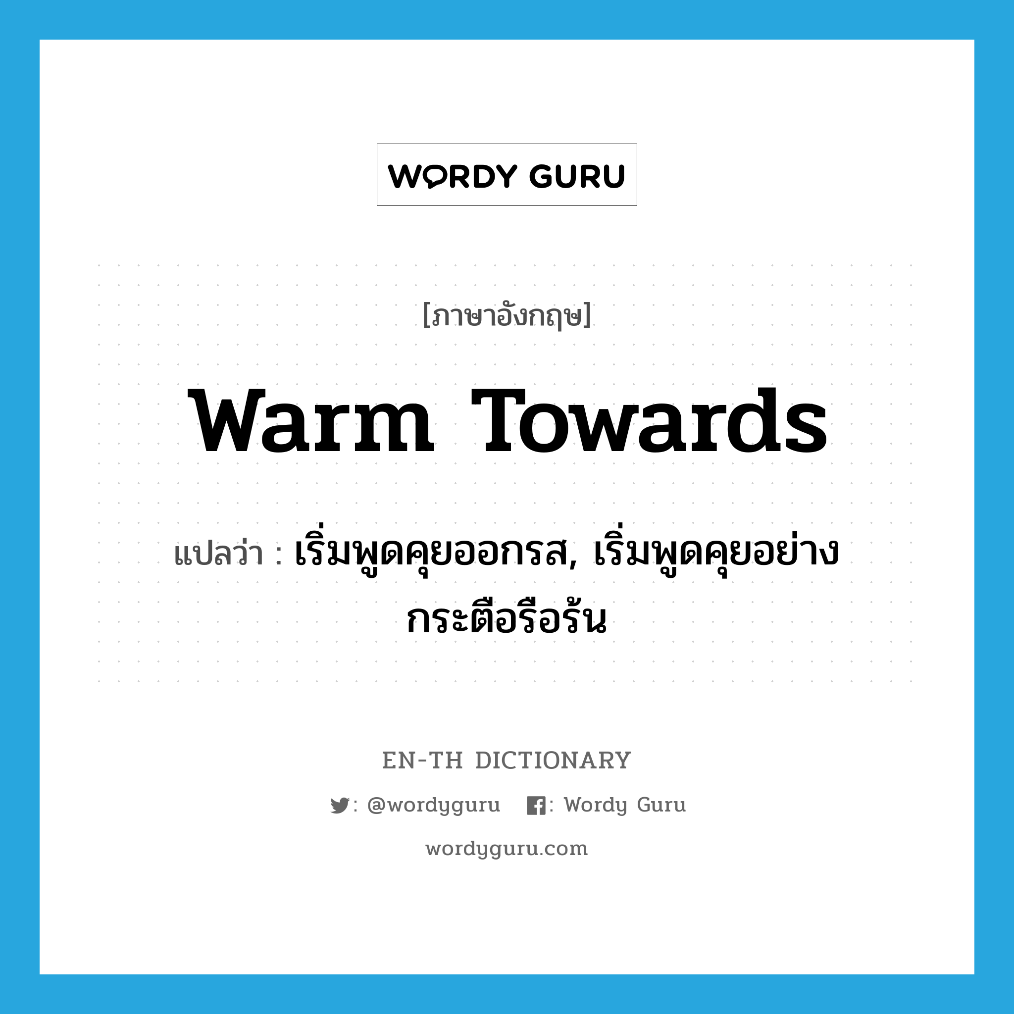 warm towards แปลว่า?, คำศัพท์ภาษาอังกฤษ warm towards แปลว่า เริ่มพูดคุยออกรส, เริ่มพูดคุยอย่างกระตือรือร้น ประเภท PHRV หมวด PHRV