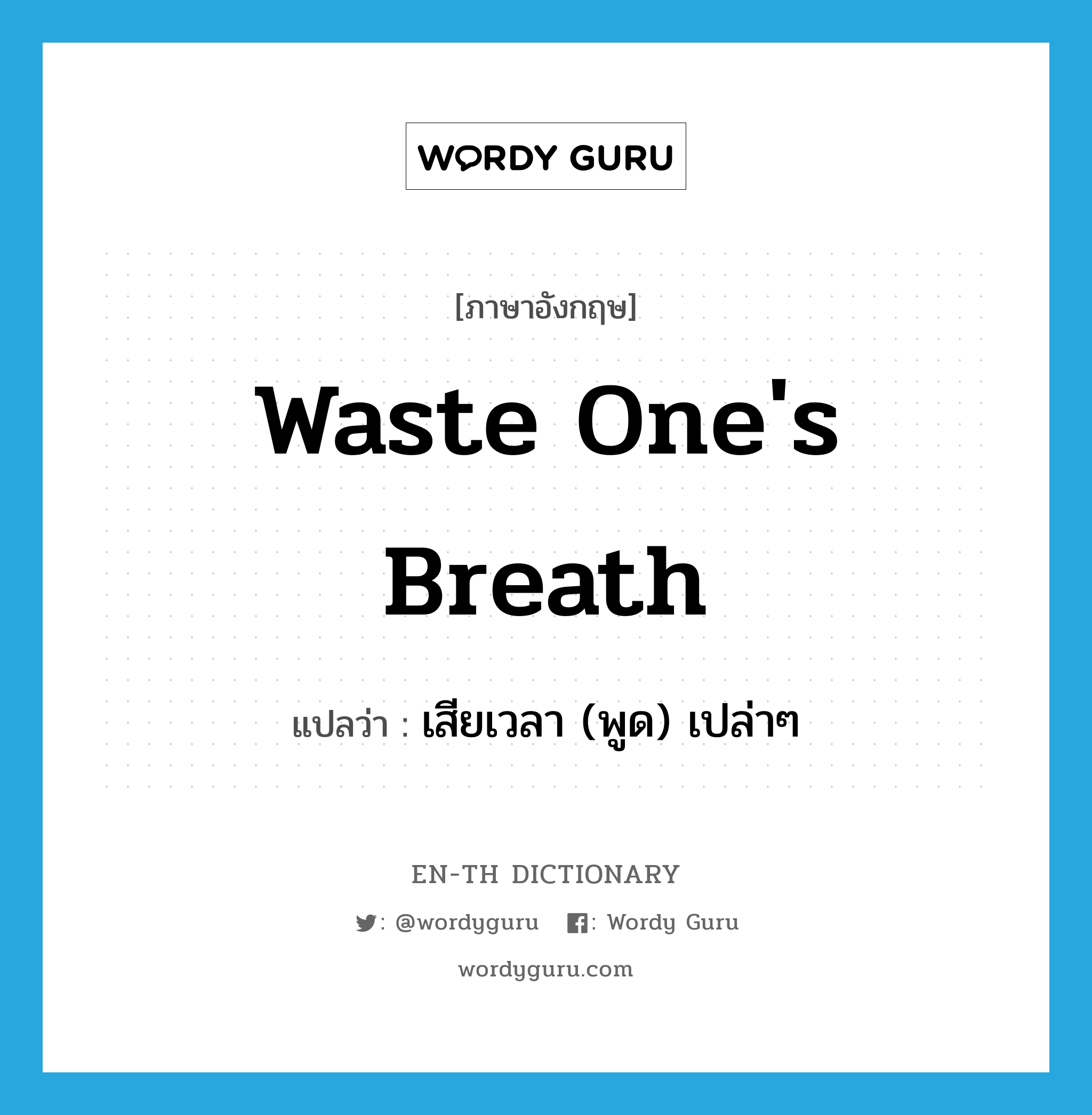 waste one&#39;s breath แปลว่า?, คำศัพท์ภาษาอังกฤษ waste one&#39;s breath แปลว่า เสียเวลา (พูด) เปล่าๆ ประเภท IDM หมวด IDM