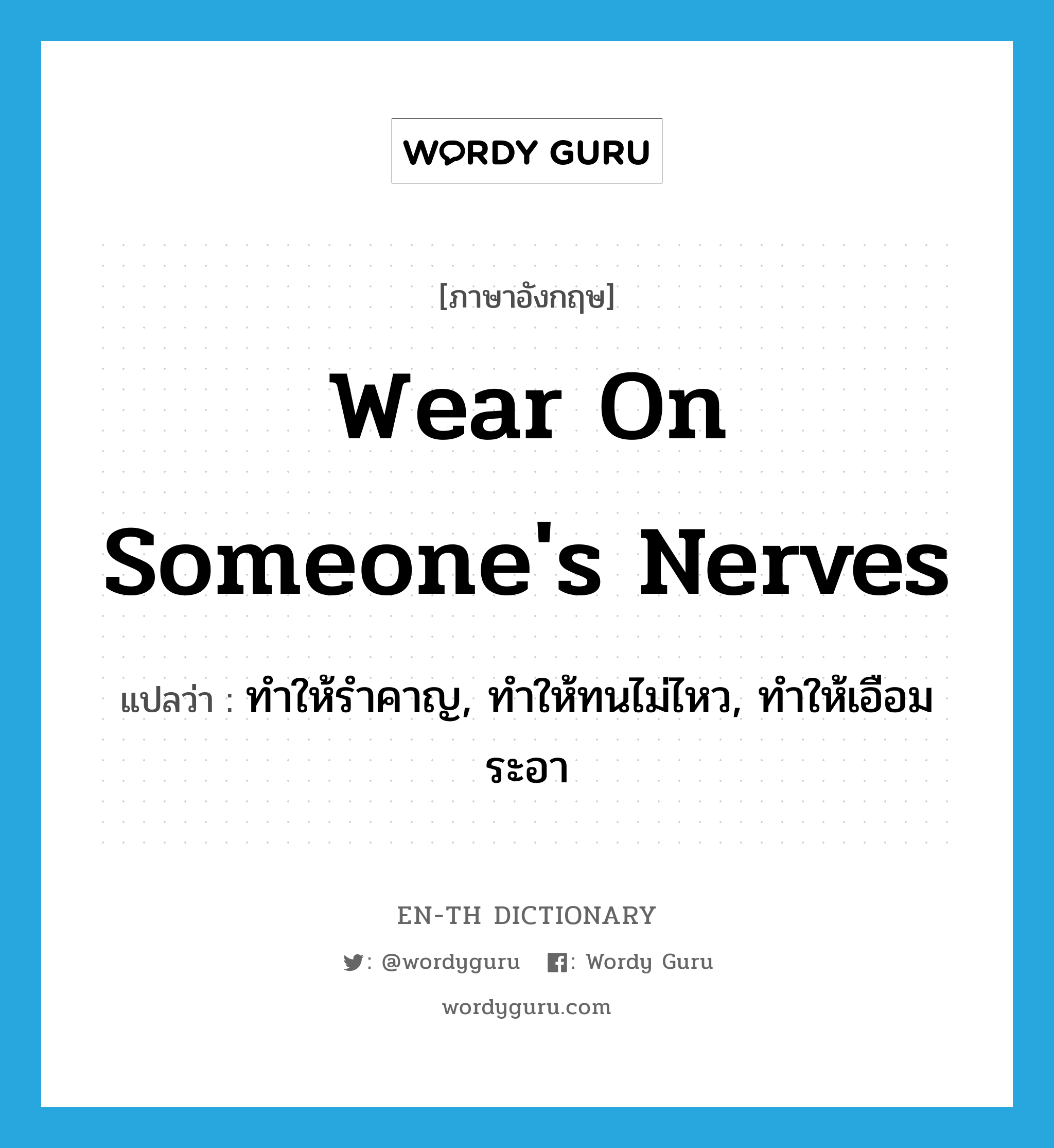 wear on someone&#39;s nerves แปลว่า?, คำศัพท์ภาษาอังกฤษ wear on someone&#39;s nerves แปลว่า ทำให้รำคาญ, ทำให้ทนไม่ไหว, ทำให้เอือมระอา ประเภท PHRV หมวด PHRV