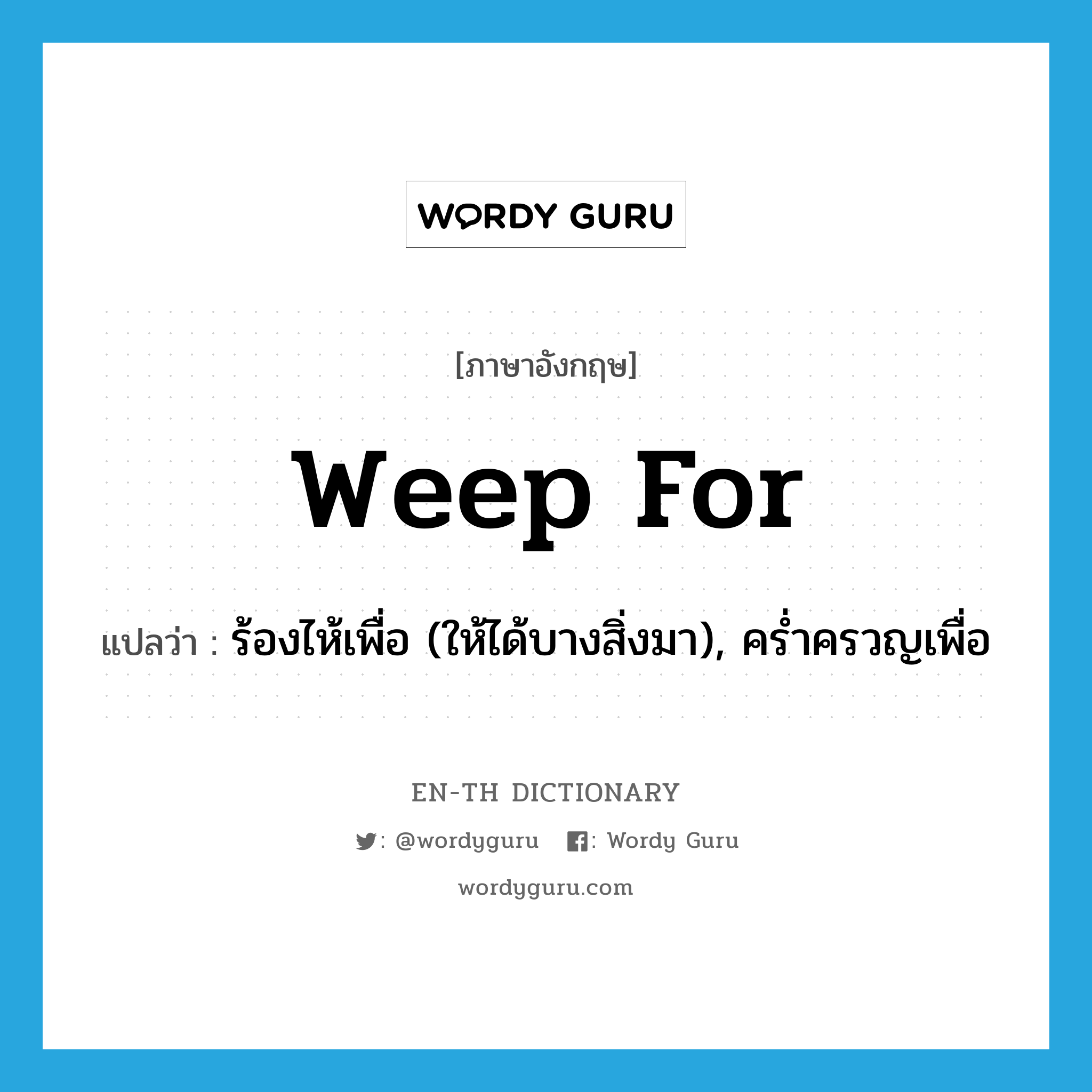 weep for แปลว่า?, คำศัพท์ภาษาอังกฤษ weep for แปลว่า ร้องไห้เพื่อ (ให้ได้บางสิ่งมา), คร่ำครวญเพื่อ ประเภท PHRV หมวด PHRV