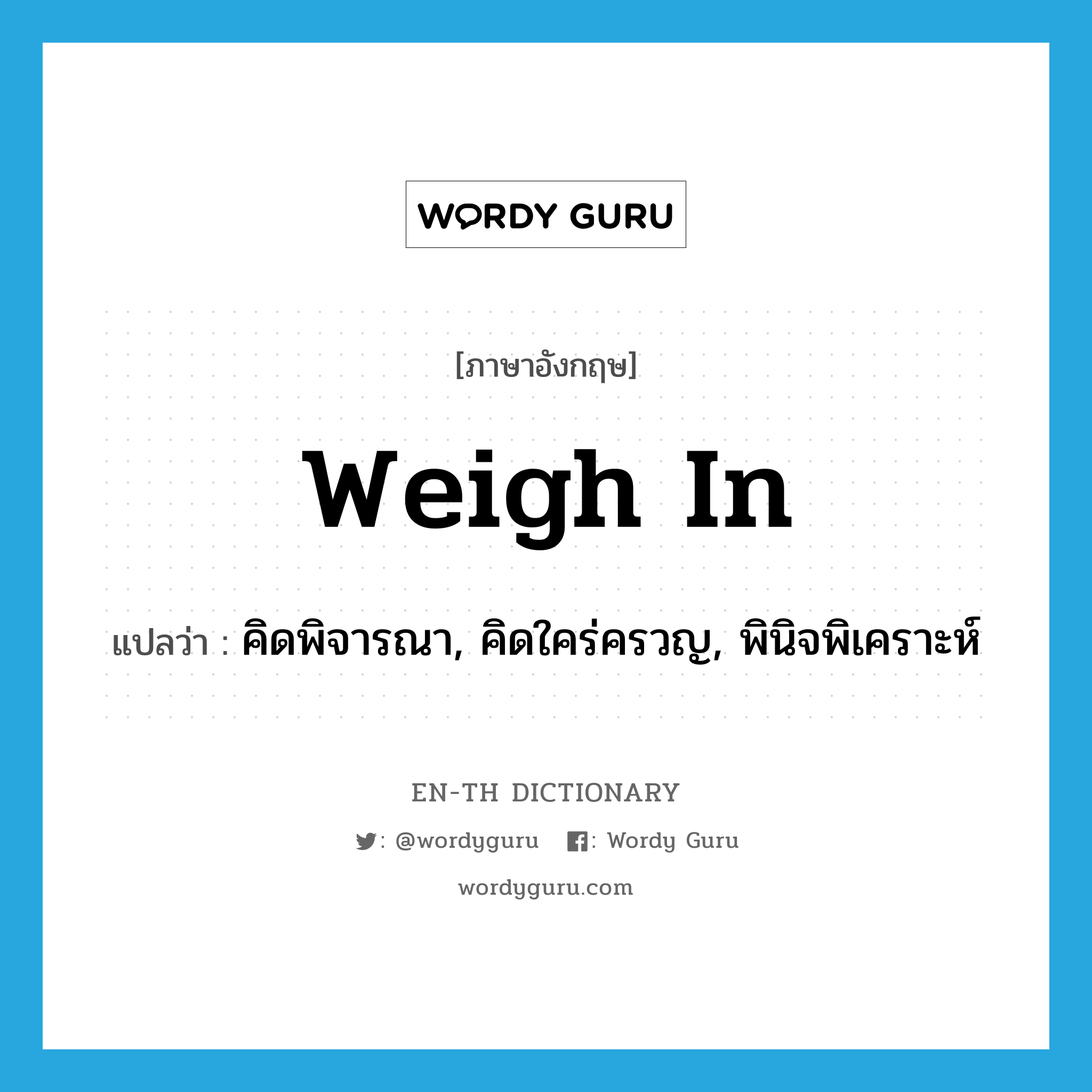 weigh in แปลว่า?, คำศัพท์ภาษาอังกฤษ weigh in แปลว่า คิดพิจารณา, คิดใคร่ครวญ, พินิจพิเคราะห์ ประเภท PHRV หมวด PHRV