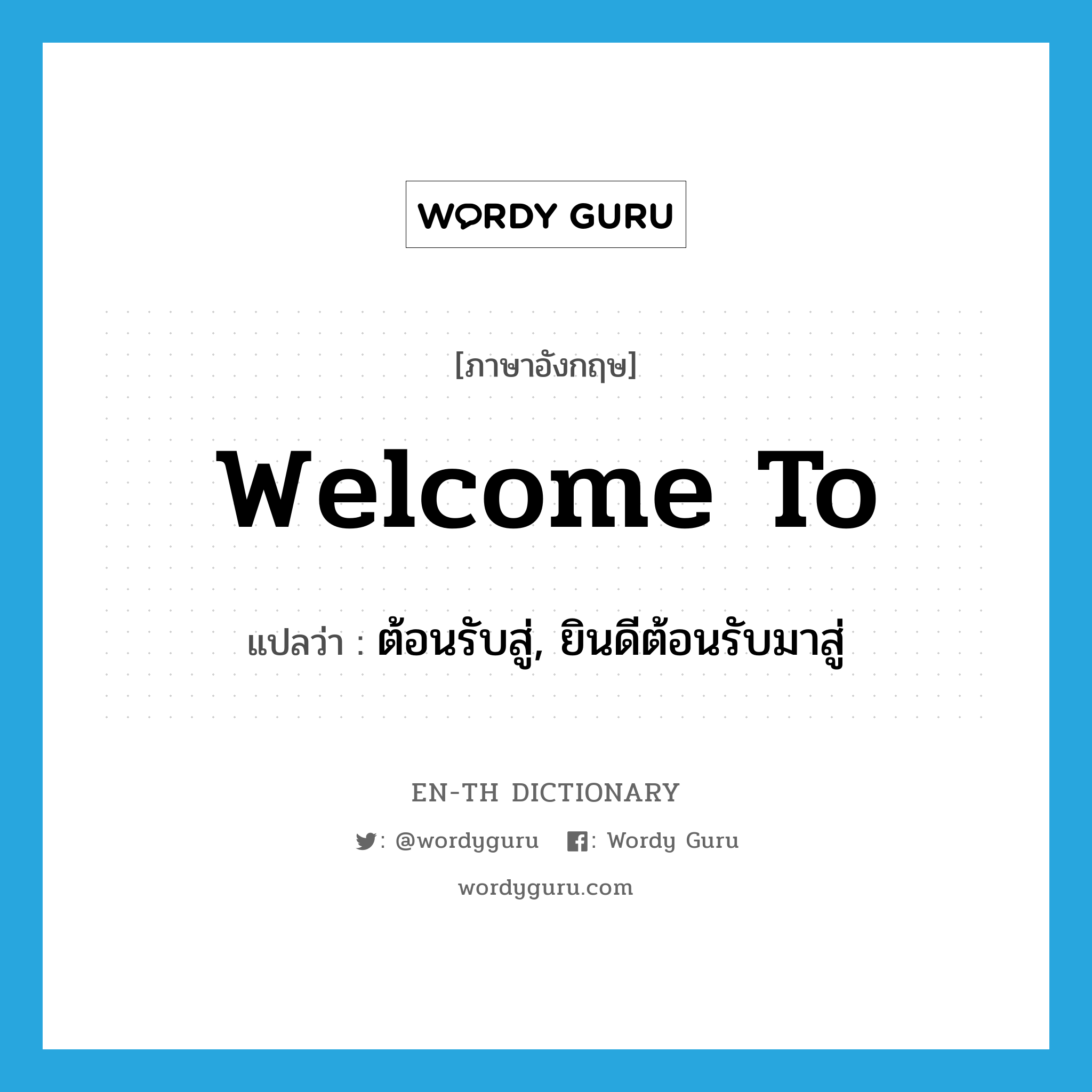 welcome to แปลว่า?, คำศัพท์ภาษาอังกฤษ welcome to แปลว่า ต้อนรับสู่, ยินดีต้อนรับมาสู่ ประเภท PHRV หมวด PHRV