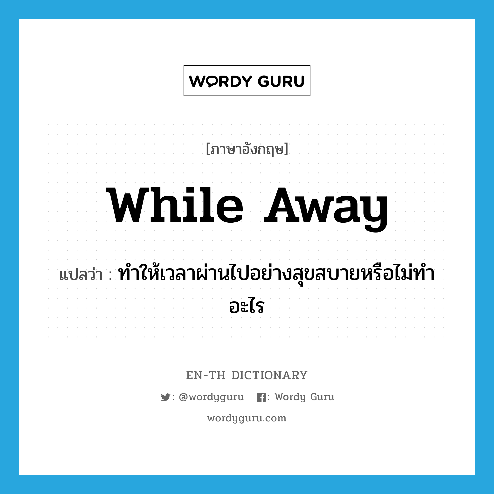 while away แปลว่า?, คำศัพท์ภาษาอังกฤษ while away แปลว่า ทำให้เวลาผ่านไปอย่างสุขสบายหรือไม่ทำอะไร ประเภท PHRV หมวด PHRV