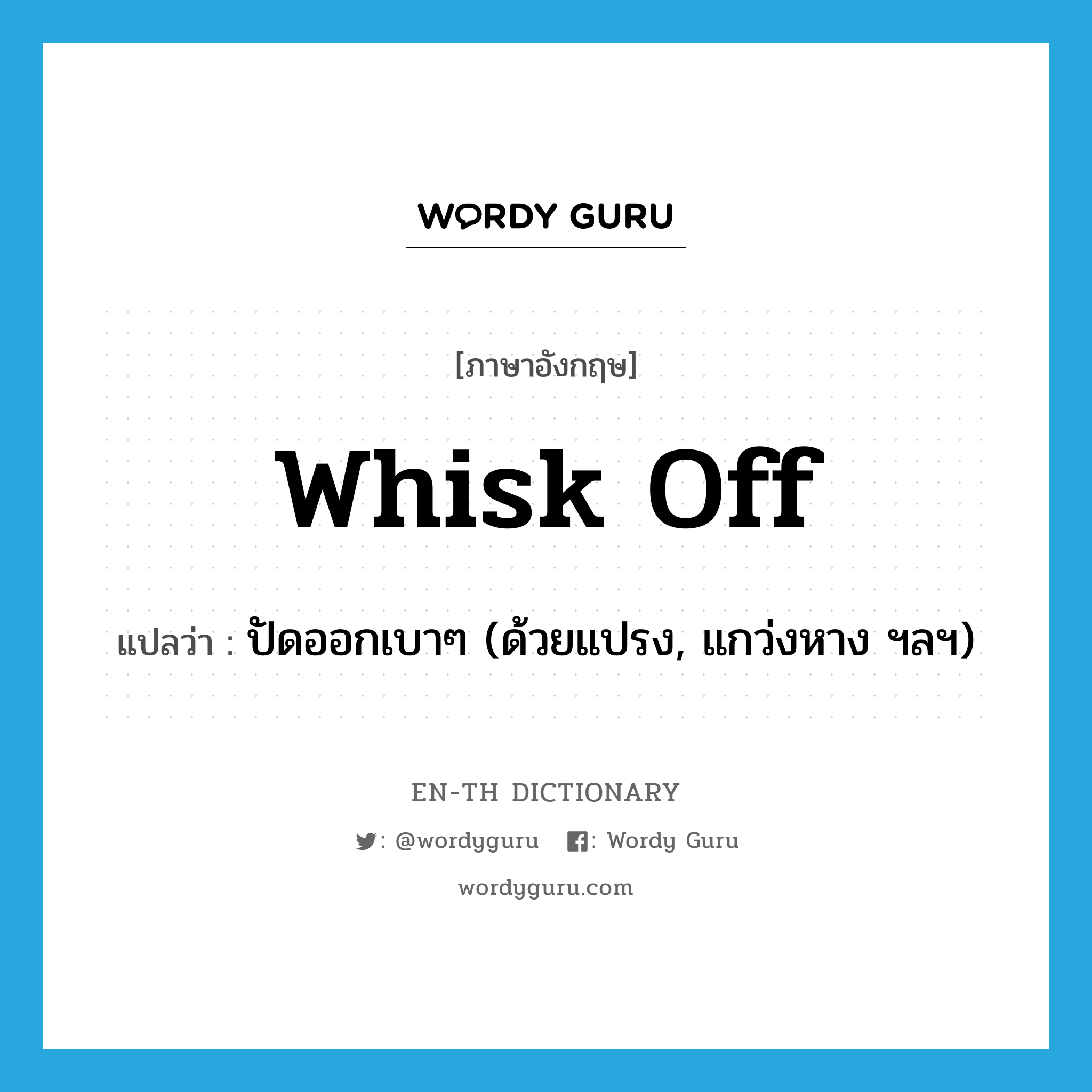 whisk off แปลว่า?, คำศัพท์ภาษาอังกฤษ whisk off แปลว่า ปัดออกเบาๆ (ด้วยแปรง, แกว่งหาง ฯลฯ) ประเภท PHRV หมวด PHRV