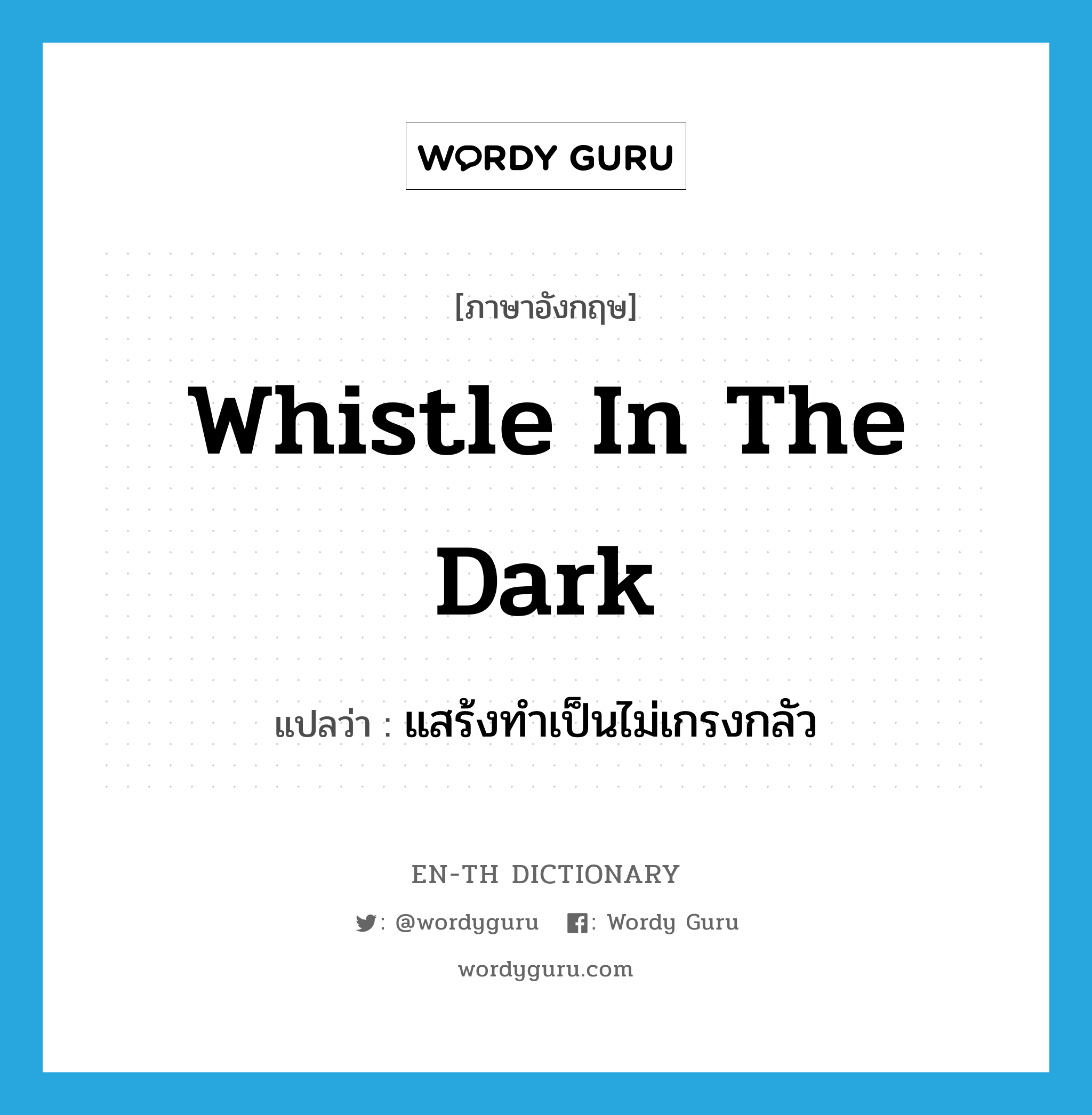 whistle in the dark แปลว่า?, คำศัพท์ภาษาอังกฤษ whistle in the dark แปลว่า แสร้งทำเป็นไม่เกรงกลัว ประเภท IDM หมวด IDM