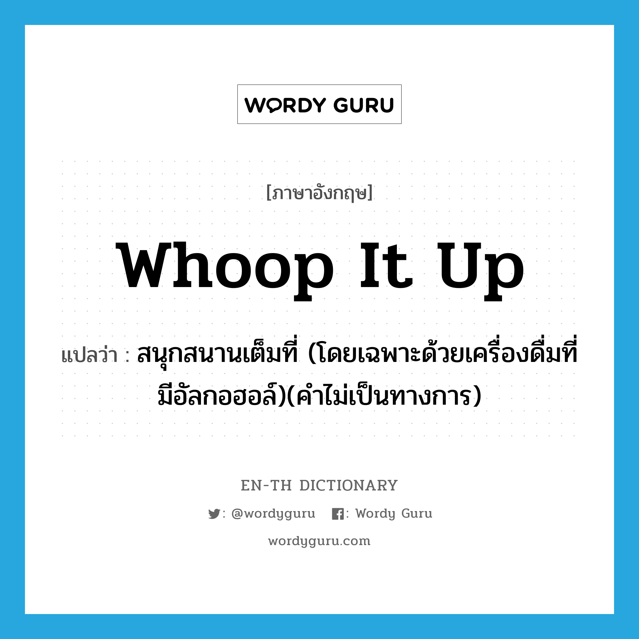 whoop it up แปลว่า?, คำศัพท์ภาษาอังกฤษ whoop it up แปลว่า สนุกสนานเต็มที่ (โดยเฉพาะด้วยเครื่องดื่มที่มีอัลกอฮอล์)(คำไม่เป็นทางการ) ประเภท PHRV หมวด PHRV