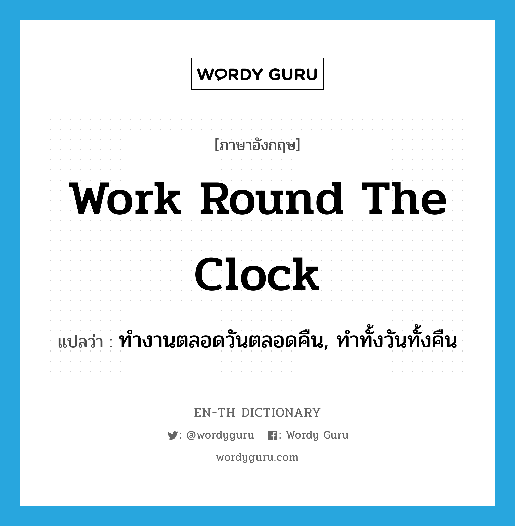 work round the clock แปลว่า?, คำศัพท์ภาษาอังกฤษ work round the clock แปลว่า ทำงานตลอดวันตลอดคืน, ทำทั้งวันทั้งคืน ประเภท IDM หมวด IDM