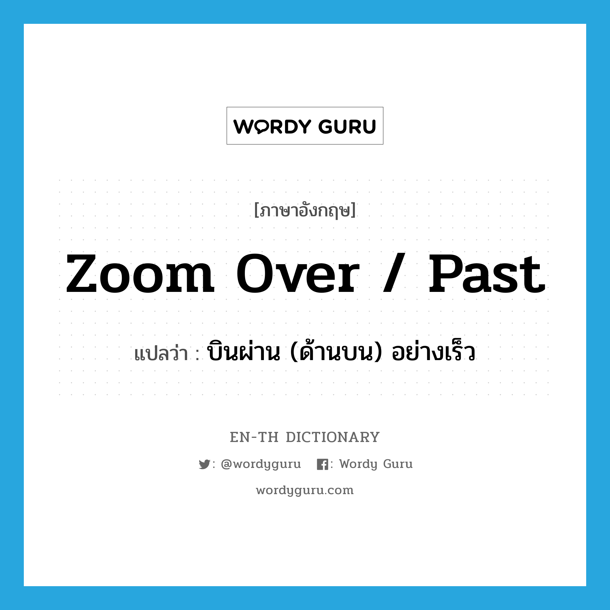 zoom over / past แปลว่า?, คำศัพท์ภาษาอังกฤษ zoom over / past แปลว่า บินผ่าน (ด้านบน) อย่างเร็ว ประเภท PHRV หมวด PHRV