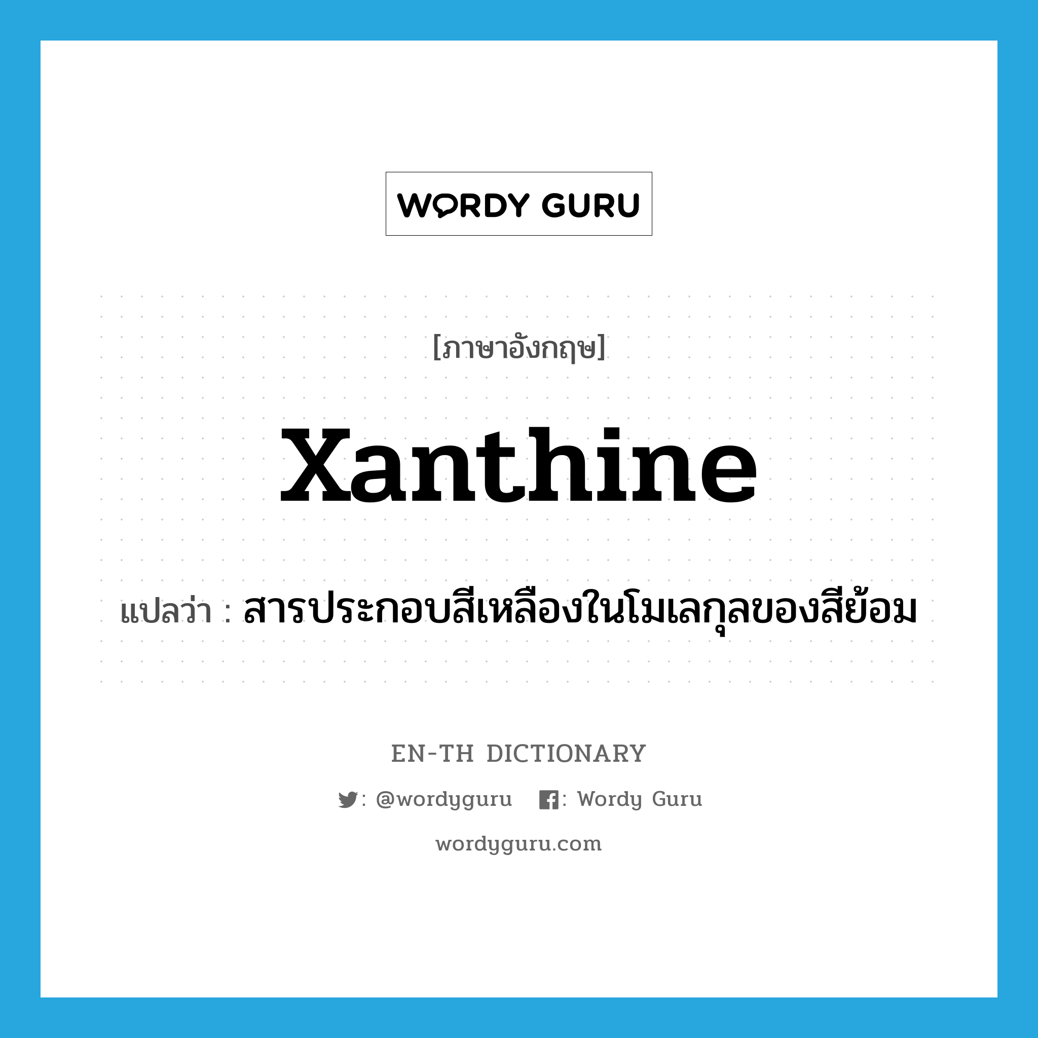 xanthine แปลว่า?, คำศัพท์ภาษาอังกฤษ xanthine แปลว่า สารประกอบสีเหลืองในโมเลกุลของสีย้อม ประเภท N หมวด N