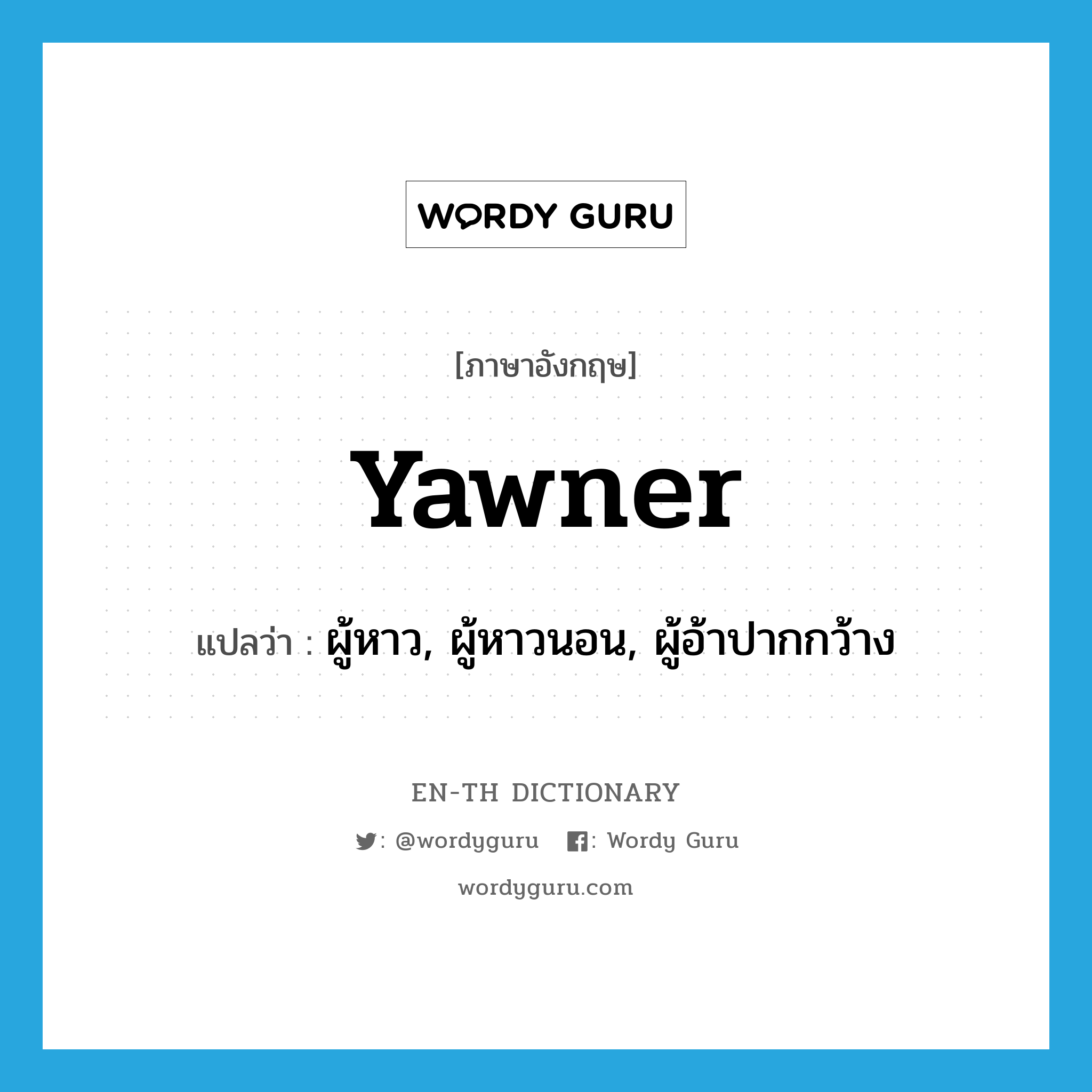 yawner แปลว่า?, คำศัพท์ภาษาอังกฤษ yawner แปลว่า ผู้หาว, ผู้หาวนอน, ผู้อ้าปากกว้าง ประเภท N หมวด N