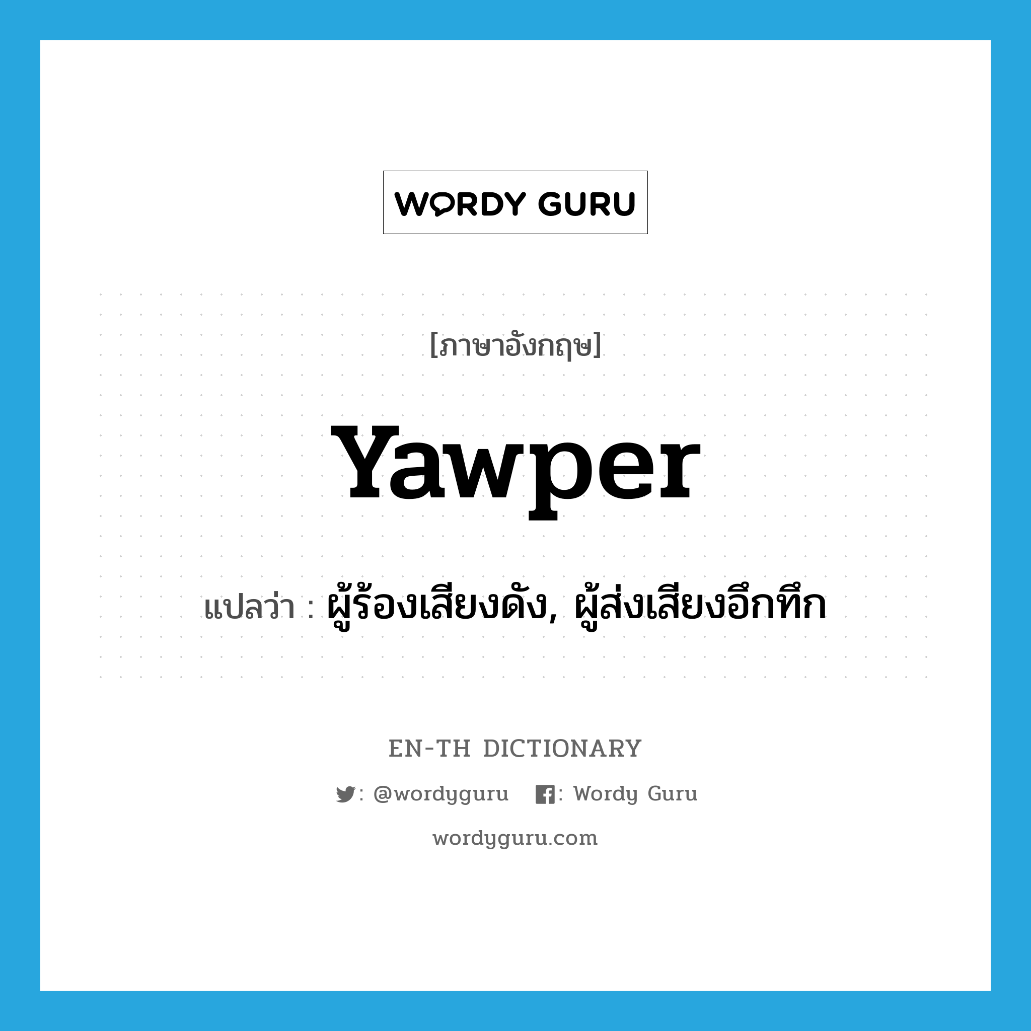 yawper แปลว่า?, คำศัพท์ภาษาอังกฤษ yawper แปลว่า ผู้ร้องเสียงดัง, ผู้ส่งเสียงอึกทึก ประเภท N หมวด N