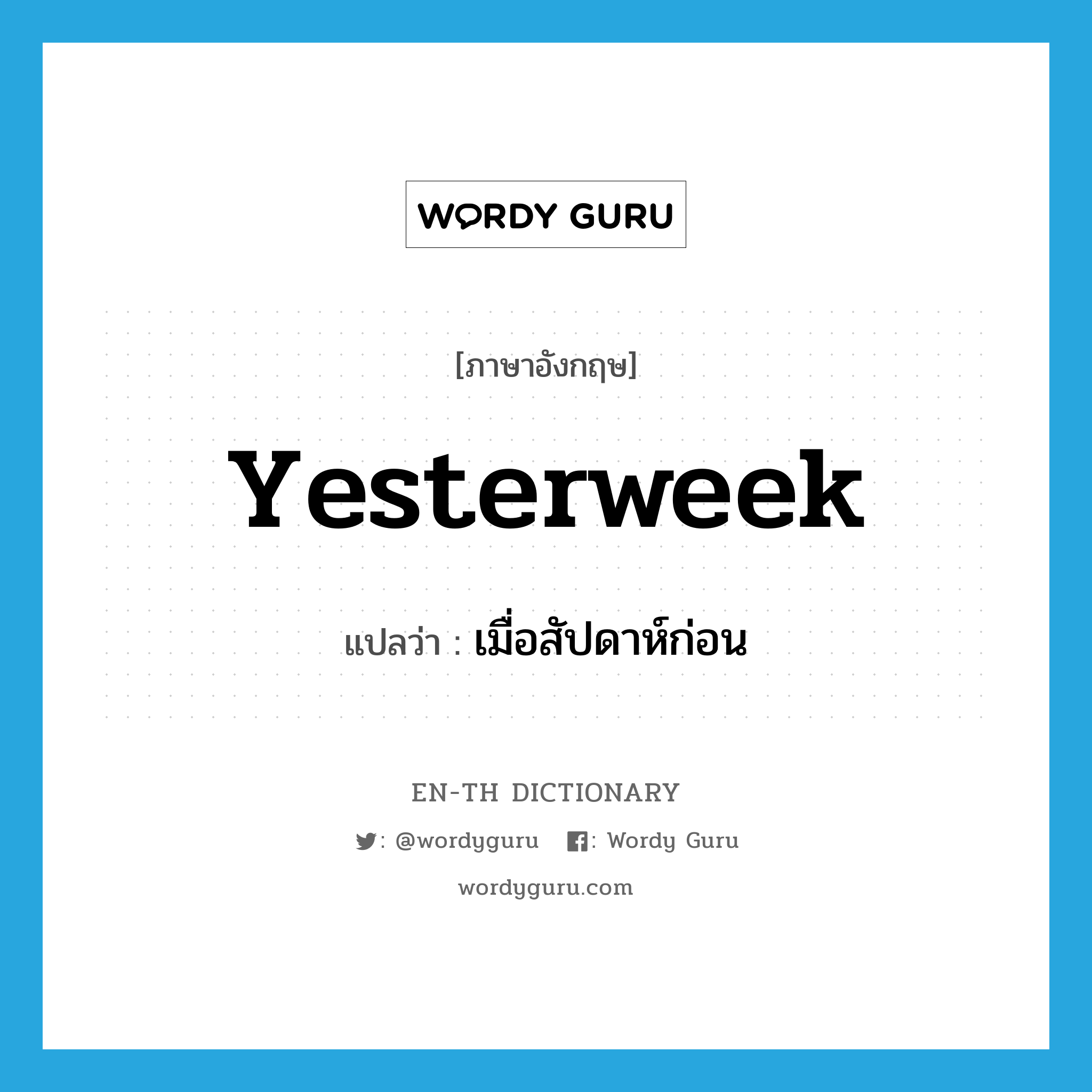 yesterweek แปลว่า?, คำศัพท์ภาษาอังกฤษ yesterweek แปลว่า เมื่อสัปดาห์ก่อน ประเภท ADV หมวด ADV