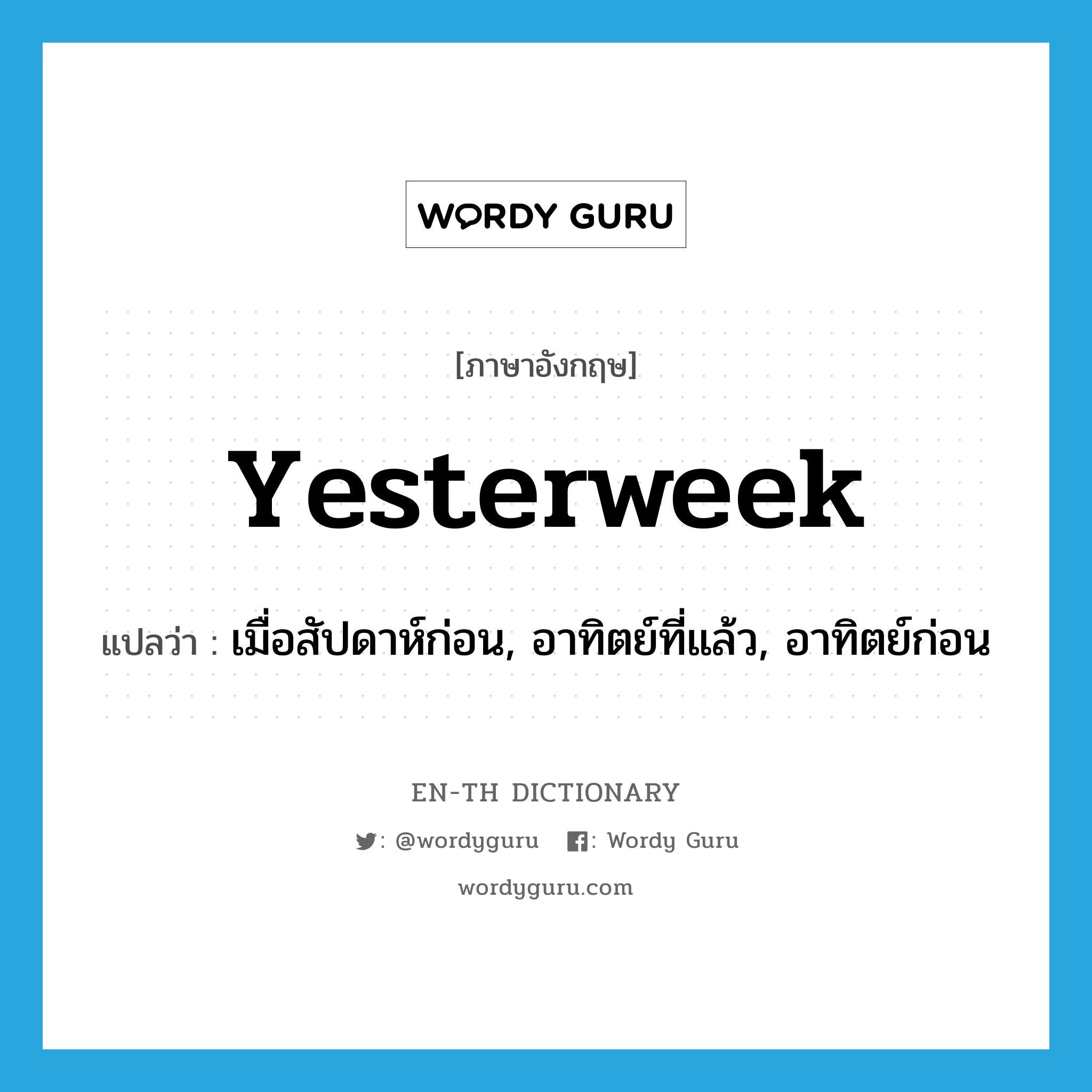 yesterweek แปลว่า?, คำศัพท์ภาษาอังกฤษ yesterweek แปลว่า เมื่อสัปดาห์ก่อน, อาทิตย์ที่แล้ว, อาทิตย์ก่อน ประเภท N หมวด N