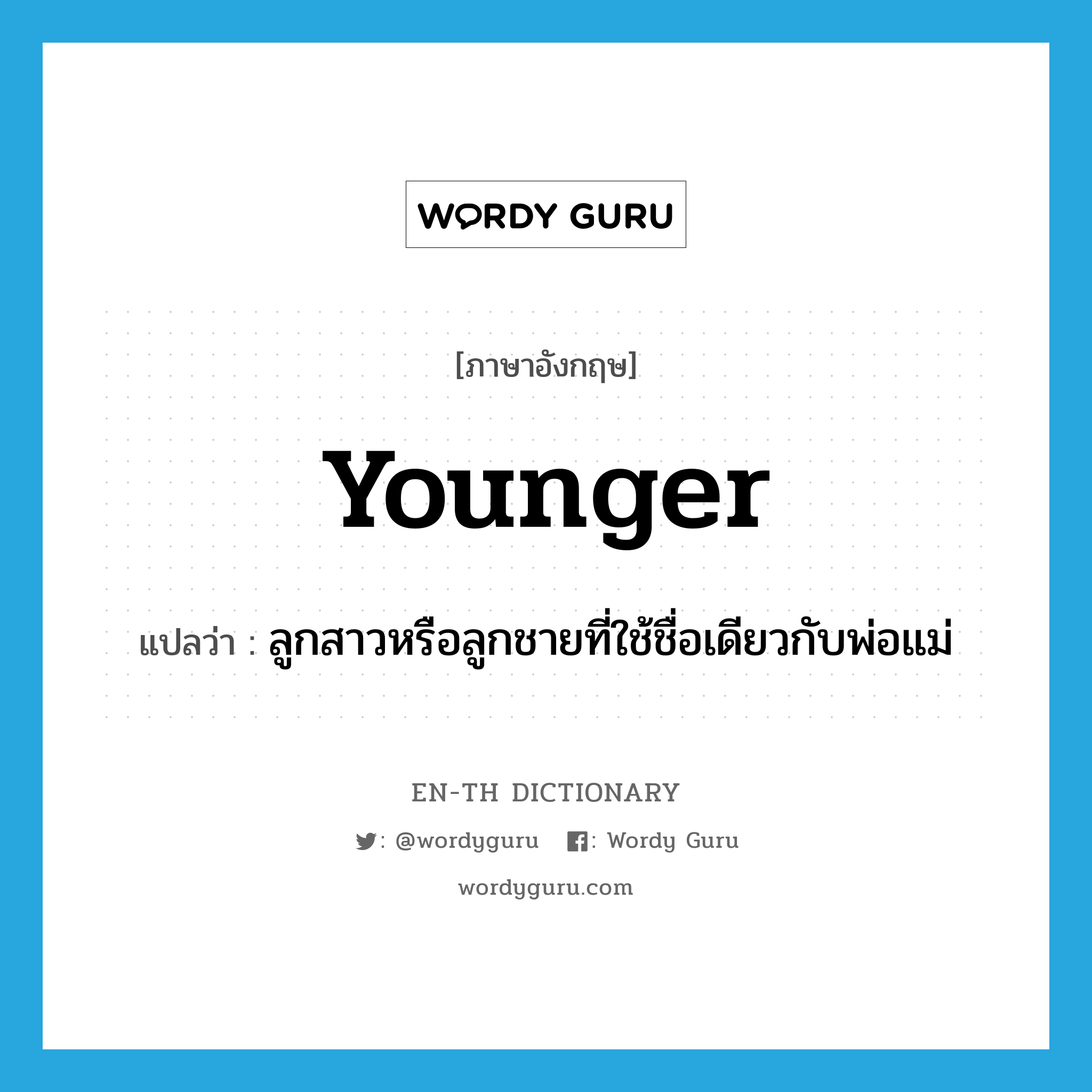 younger แปลว่า?, คำศัพท์ภาษาอังกฤษ younger แปลว่า ลูกสาวหรือลูกชายที่ใช้ชื่อเดียวกับพ่อแม่ ประเภท ADJ หมวด ADJ