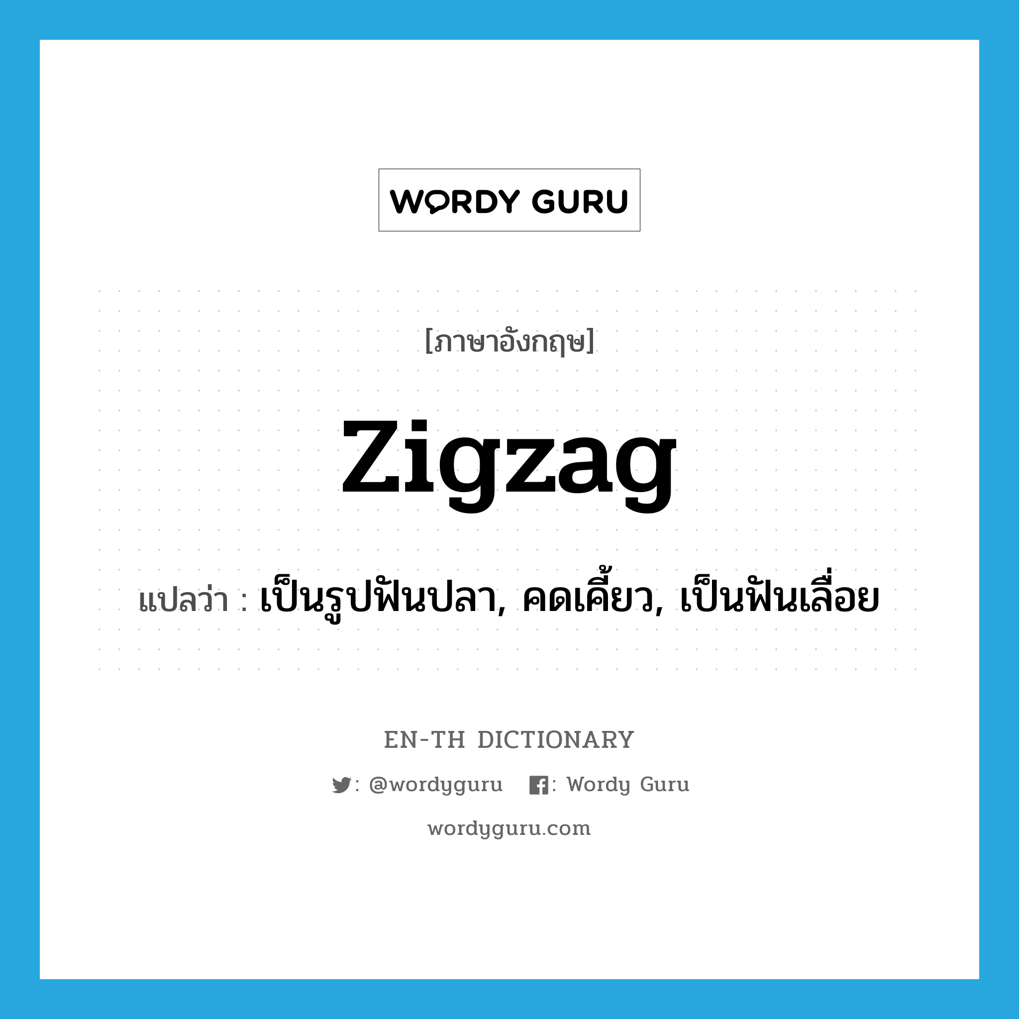 zigzag แปลว่า?, คำศัพท์ภาษาอังกฤษ zigzag แปลว่า เป็นรูปฟันปลา, คดเคี้ยว, เป็นฟันเลื่อย ประเภท ADJ หมวด ADJ