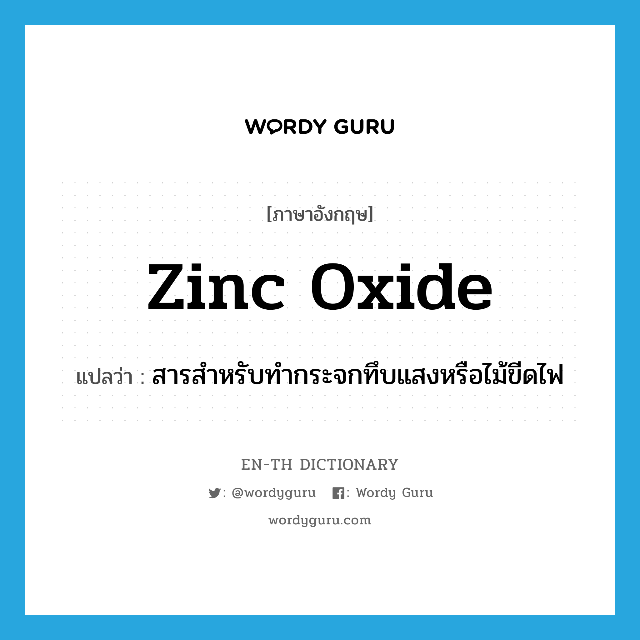 zinc oxide แปลว่า?, คำศัพท์ภาษาอังกฤษ zinc oxide แปลว่า สารสำหรับทำกระจกทึบแสงหรือไม้ขีดไฟ ประเภท N หมวด N