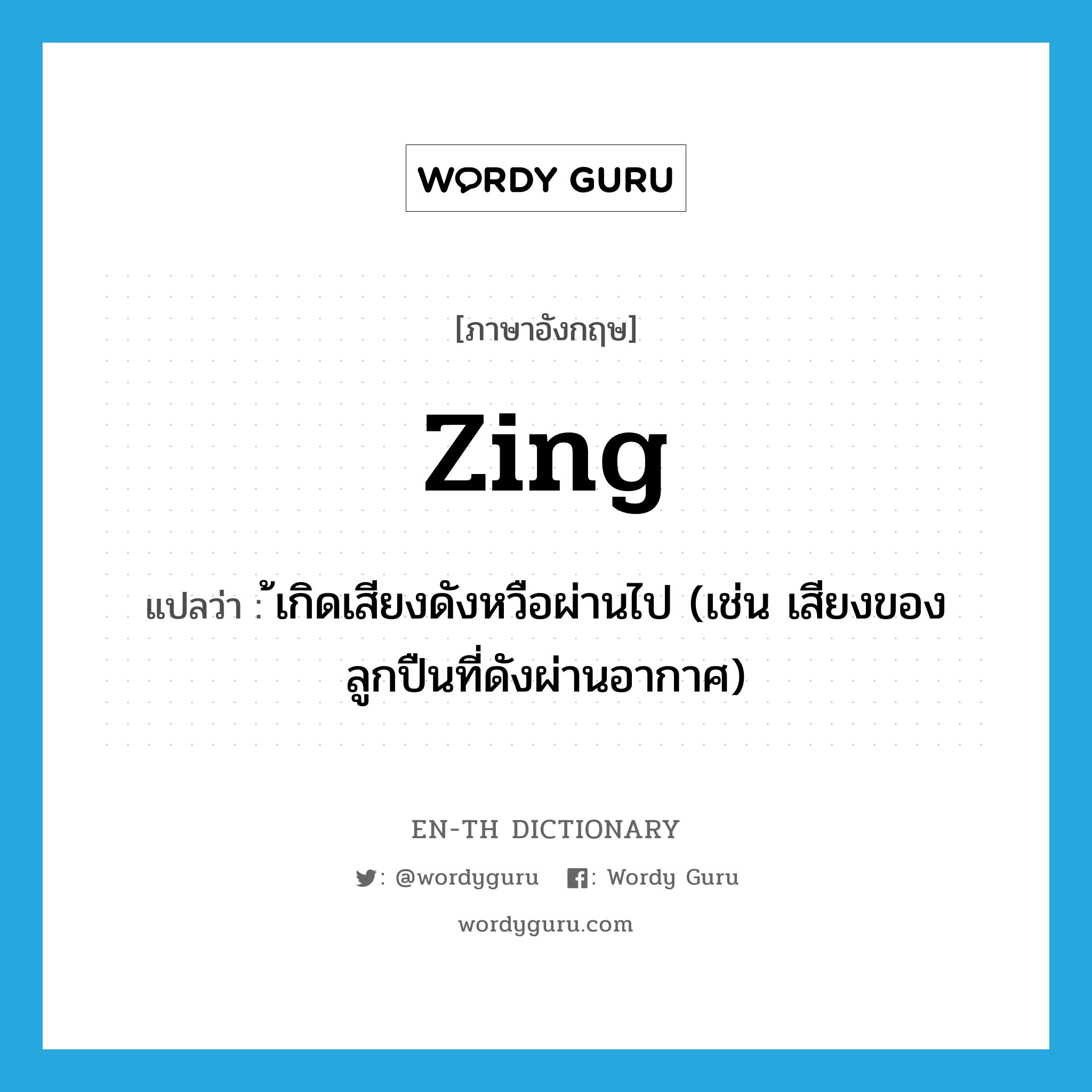 zing แปลว่า?, คำศัพท์ภาษาอังกฤษ zing แปลว่า ้เกิดเสียงดังหวือผ่านไป (เช่น เสียงของลูกปืนที่ดังผ่านอากาศ) ประเภท VI หมวด VI