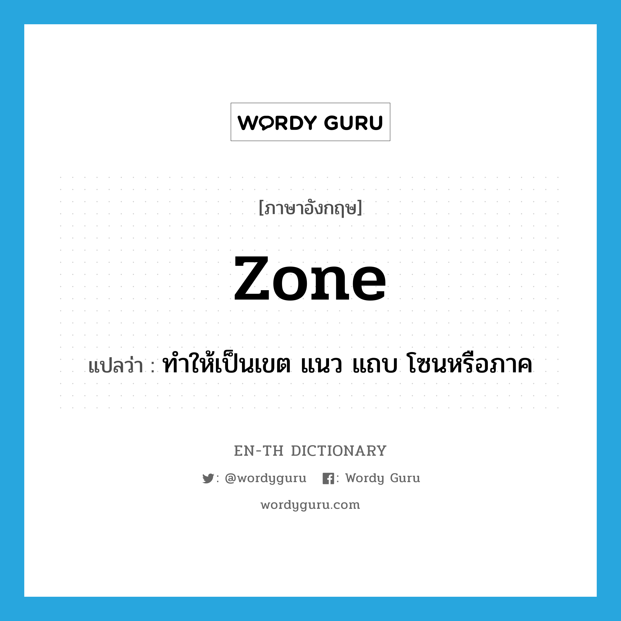 zone แปลว่า?, คำศัพท์ภาษาอังกฤษ zone แปลว่า ทำให้เป็นเขต แนว แถบ โซนหรือภาค ประเภท VT หมวด VT