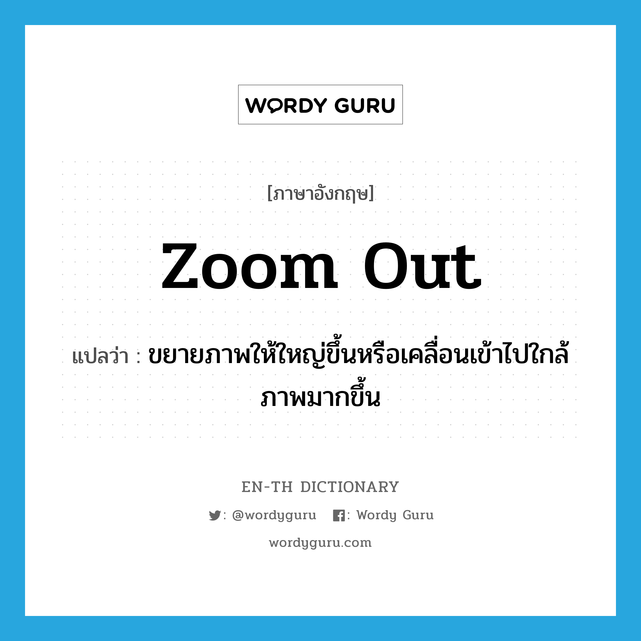 zoom out แปลว่า?, คำศัพท์ภาษาอังกฤษ zoom out แปลว่า ขยายภาพให้ใหญ่ขึ้นหรือเคลื่อนเข้าไปใกล้ภาพมากขึ้น ประเภท PHRV หมวด PHRV