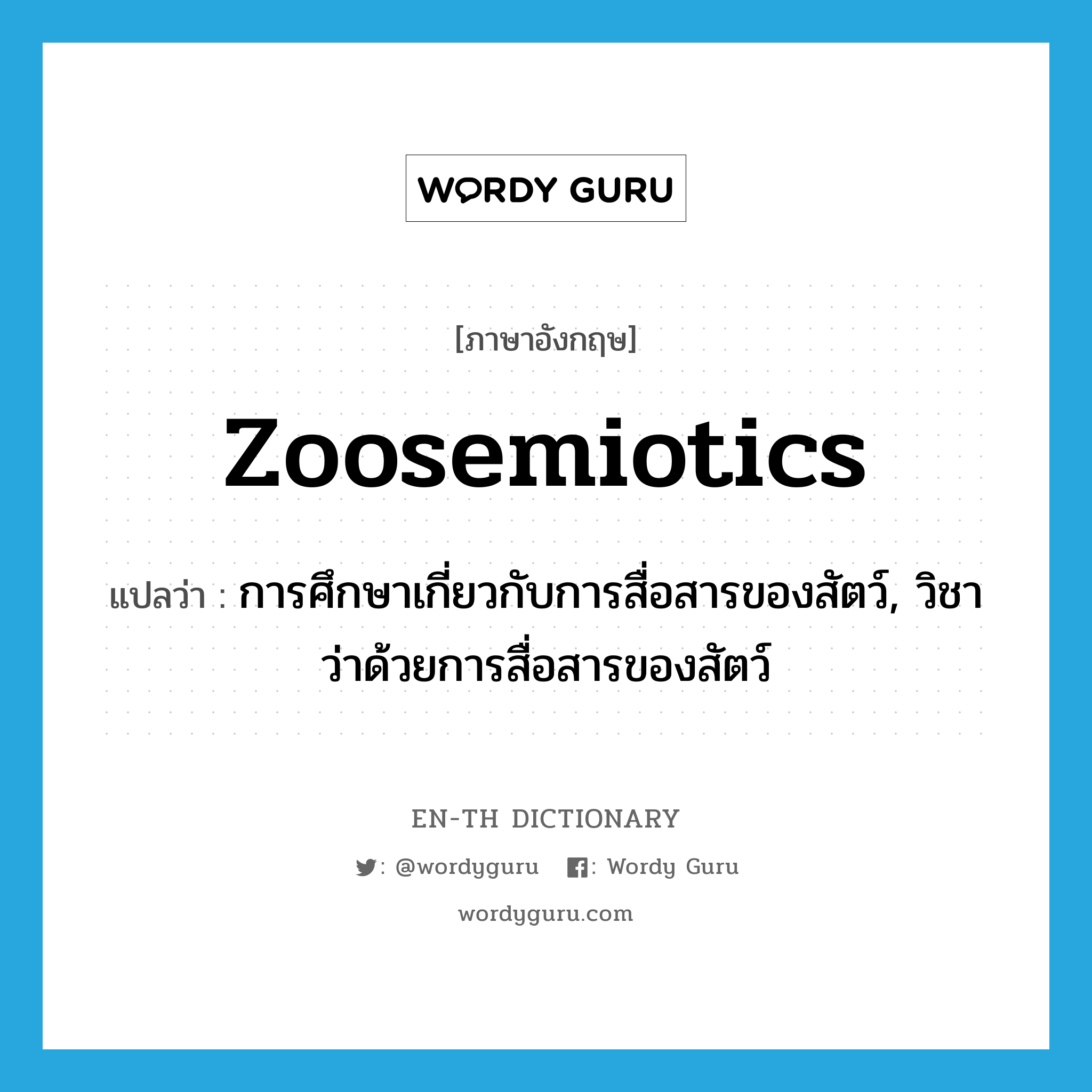 zoosemiotics แปลว่า?, คำศัพท์ภาษาอังกฤษ zoosemiotics แปลว่า การศึกษาเกี่ยวกับการสื่อสารของสัตว์, วิชาว่าด้วยการสื่อสารของสัตว์ ประเภท N หมวด N