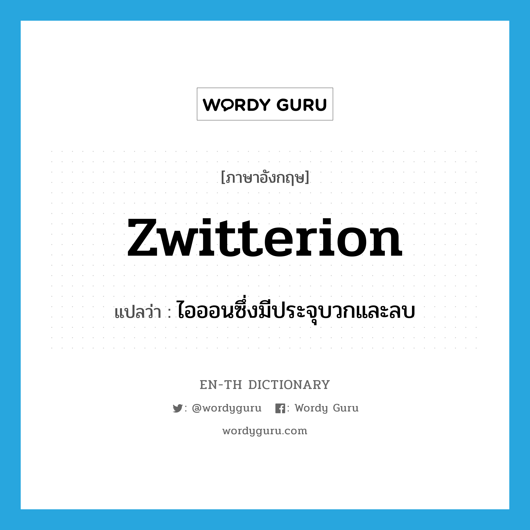 zwitterion แปลว่า?, คำศัพท์ภาษาอังกฤษ zwitterion แปลว่า ไอออนซึ่งมีประจุบวกและลบ ประเภท N หมวด N