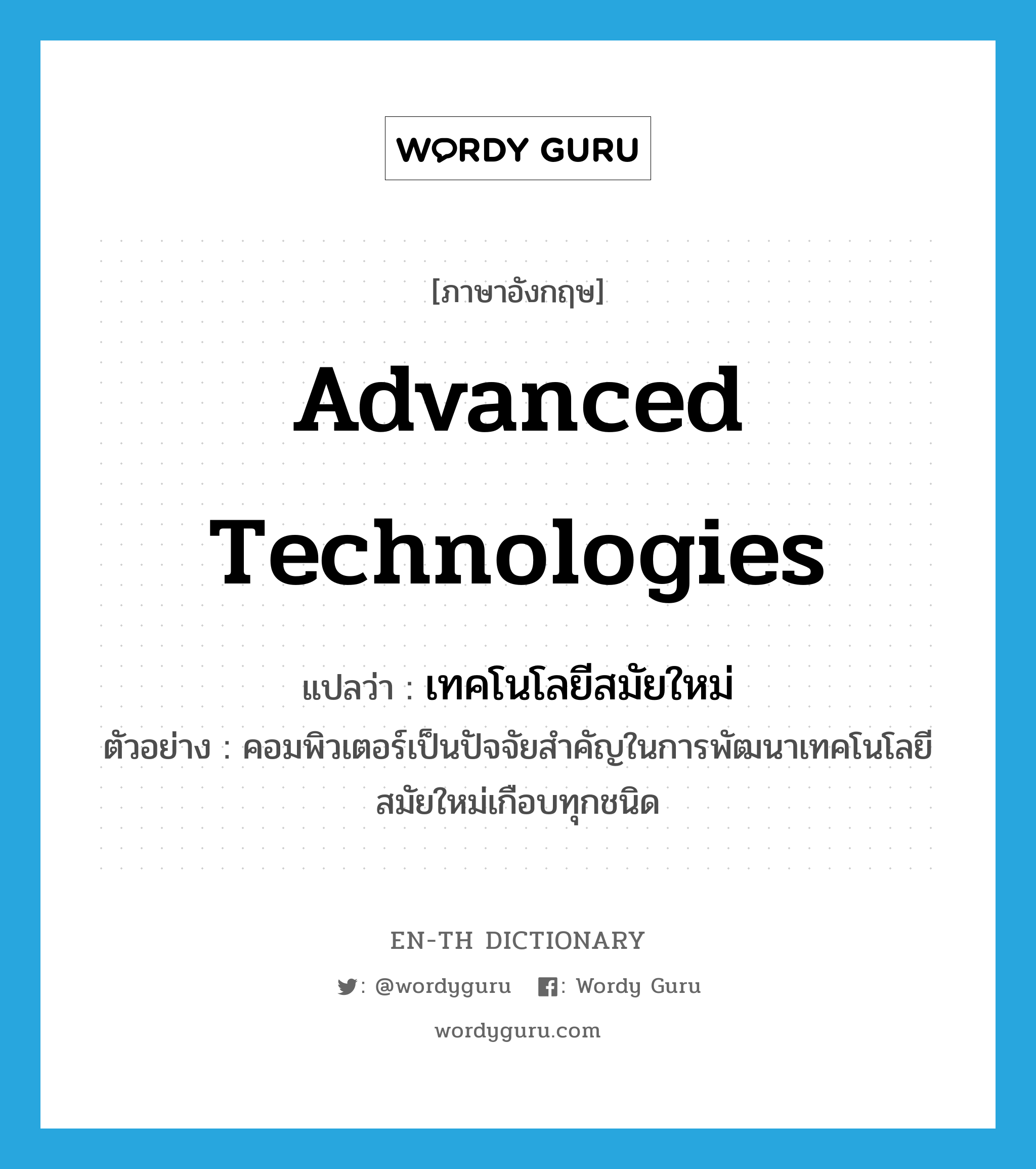 advanced technologies แปลว่า?, คำศัพท์ภาษาอังกฤษ advanced technologies แปลว่า เทคโนโลยีสมัยใหม่ ประเภท N ตัวอย่าง คอมพิวเตอร์เป็นปัจจัยสำคัญในการพัฒนาเทคโนโลยีสมัยใหม่เกือบทุกชนิด หมวด N