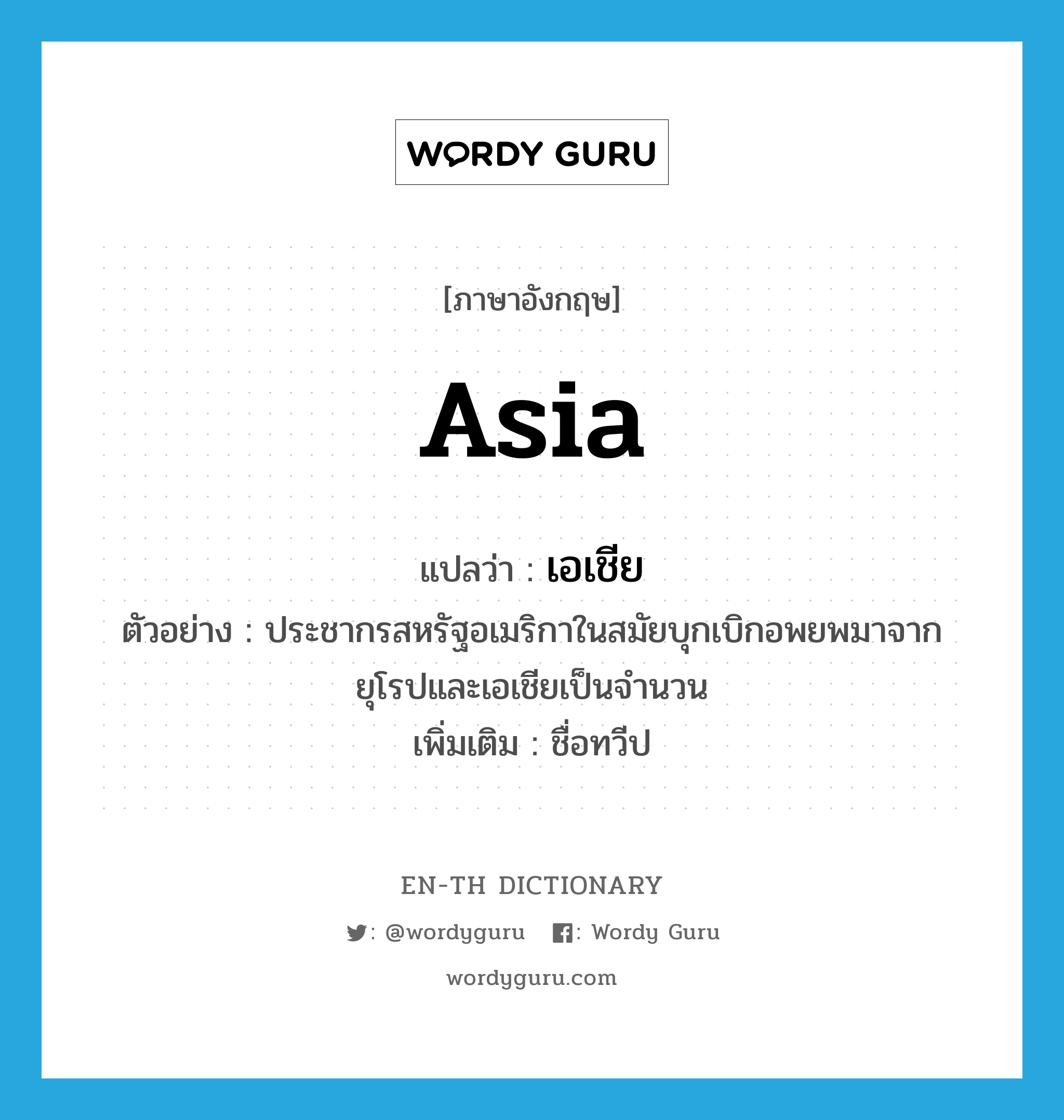 Asia แปลว่า?, คำศัพท์ภาษาอังกฤษ Asia แปลว่า เอเชีย ประเภท N ตัวอย่าง ประชากรสหรัฐอเมริกาในสมัยบุกเบิกอพยพมาจากยุโรปและเอเชียเป็นจำนวน เพิ่มเติม ชื่อทวีป หมวด N