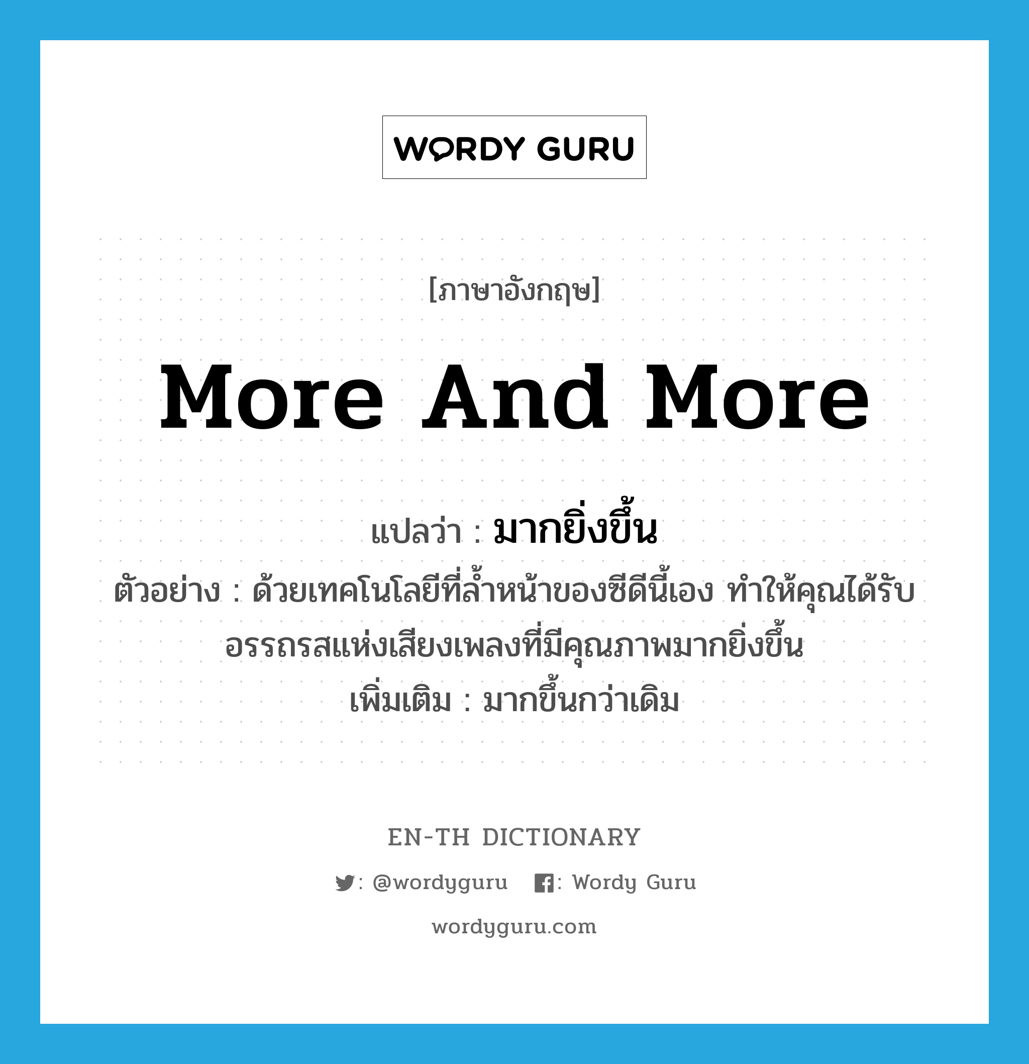 more and more แปลว่า?, คำศัพท์ภาษาอังกฤษ more and more แปลว่า มากยิ่งขึ้น ประเภท ADV ตัวอย่าง ด้วยเทคโนโลยีที่ล้ำหน้าของซีดีนี้เอง ทำให้คุณได้รับอรรถรสแห่งเสียงเพลงที่มีคุณภาพมากยิ่งขึ้น เพิ่มเติม มากขึ้นกว่าเดิม หมวด ADV