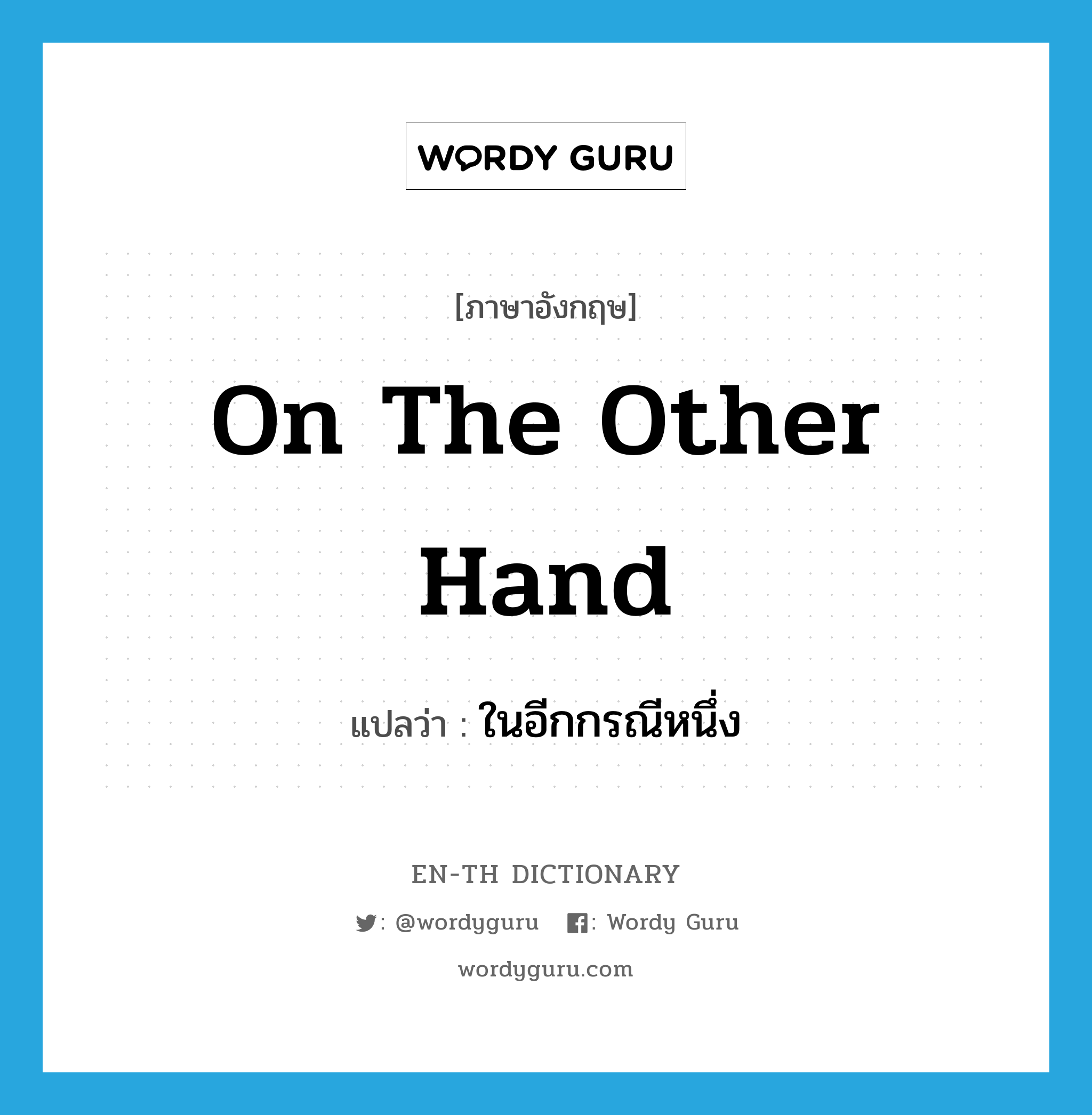 on the other hand แปลว่า?, คำศัพท์ภาษาอังกฤษ on the other hand แปลว่า ในอีกกรณีหนึ่ง ประเภท DET หมวด DET