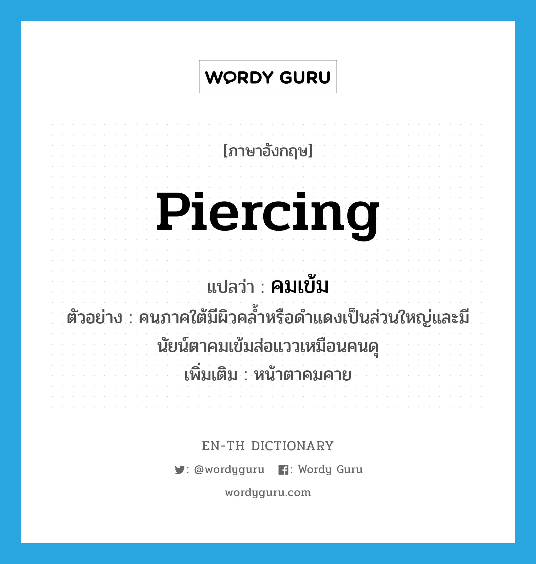 piercing แปลว่า?, คำศัพท์ภาษาอังกฤษ piercing แปลว่า คมเข้ม ประเภท ADJ ตัวอย่าง คนภาคใต้มีผิวคล้ำหรือดำแดงเป็นส่วนใหญ่และมีนัยน์ตาคมเข้มส่อแววเหมือนคนดุ เพิ่มเติม หน้าตาคมคาย หมวด ADJ