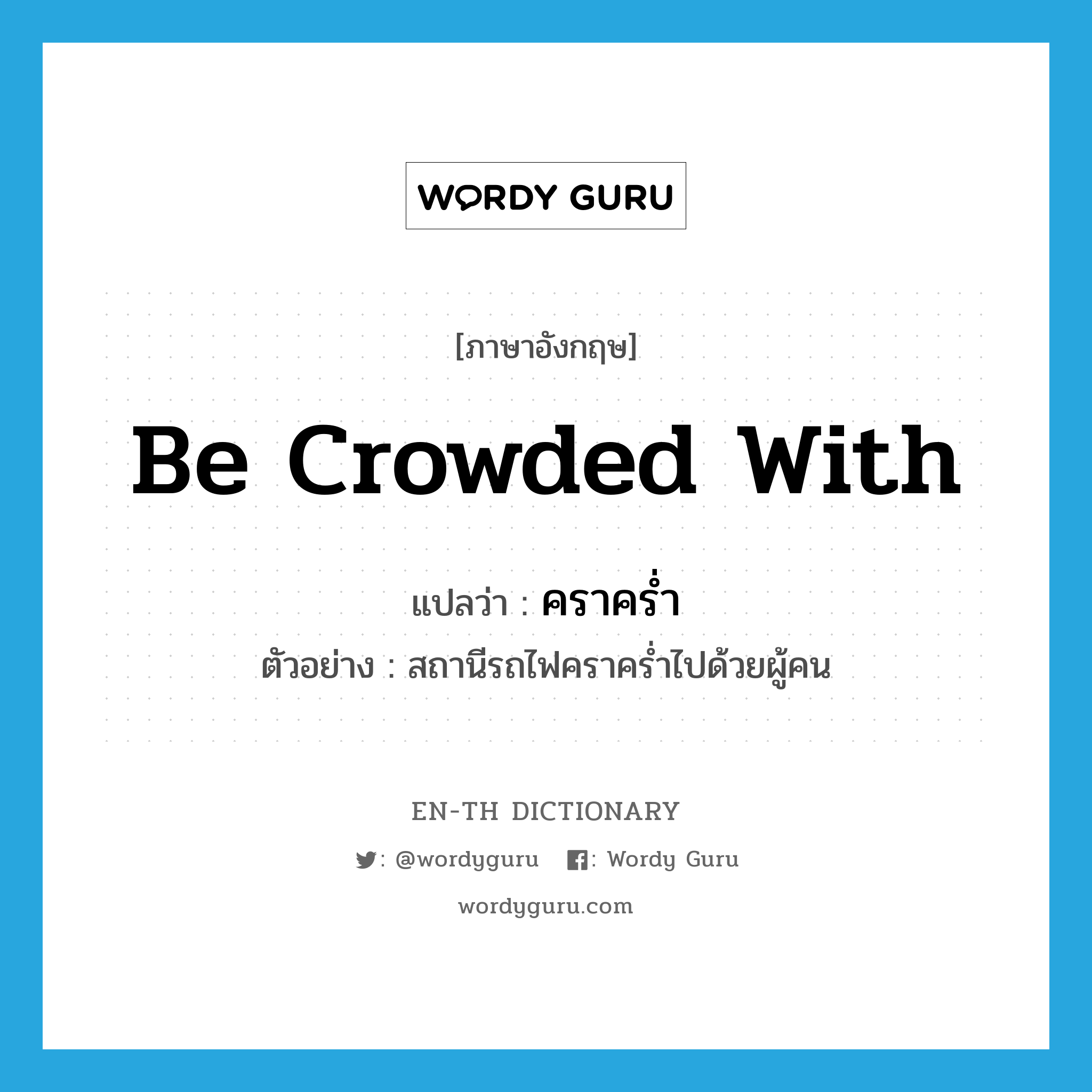 be crowded with แปลว่า?, คำศัพท์ภาษาอังกฤษ be crowded with แปลว่า คราคร่ำ ประเภท V ตัวอย่าง สถานีรถไฟคราคร่ำไปด้วยผู้คน หมวด V