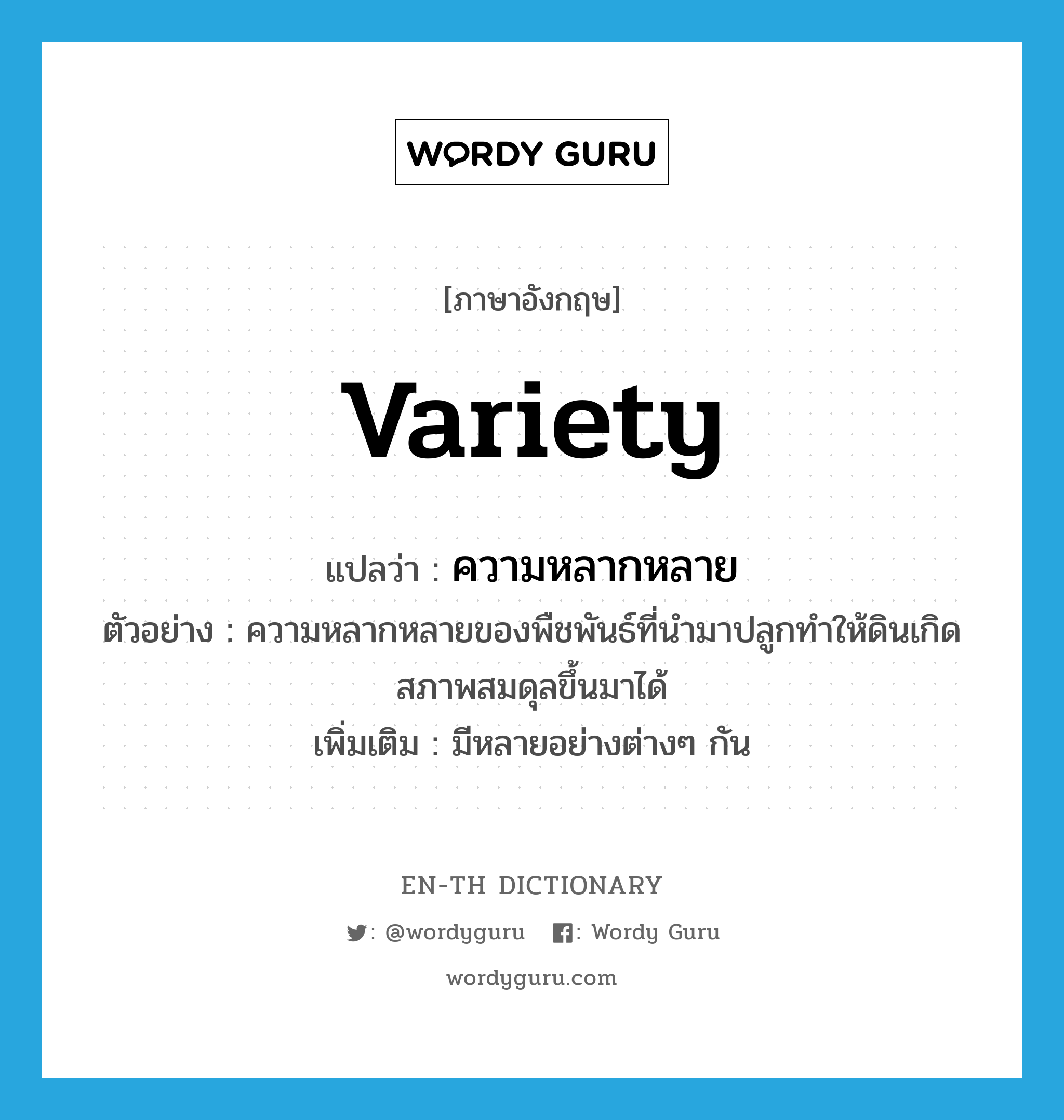 variety แปลว่า?, คำศัพท์ภาษาอังกฤษ variety แปลว่า ความหลากหลาย ประเภท N ตัวอย่าง ความหลากหลายของพืชพันธ์ที่นำมาปลูกทำให้ดินเกิดสภาพสมดุลขึ้นมาได้ เพิ่มเติม มีหลายอย่างต่างๆ กัน หมวด N