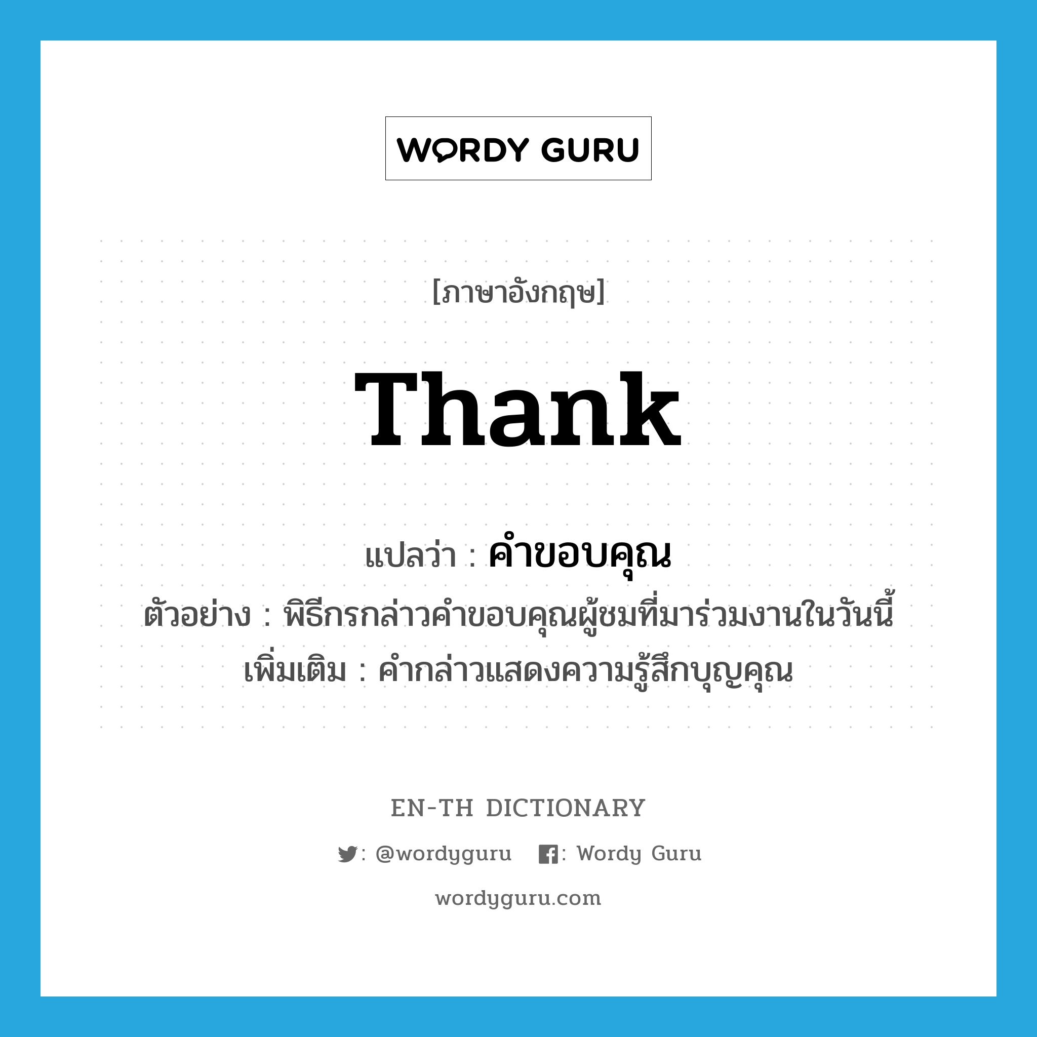 thank แปลว่า?, คำศัพท์ภาษาอังกฤษ thank แปลว่า คำขอบคุณ ประเภท N ตัวอย่าง พิธีกรกล่าวคำขอบคุณผู้ชมที่มาร่วมงานในวันนี้ เพิ่มเติม คำกล่าวแสดงความรู้สึกบุญคุณ หมวด N