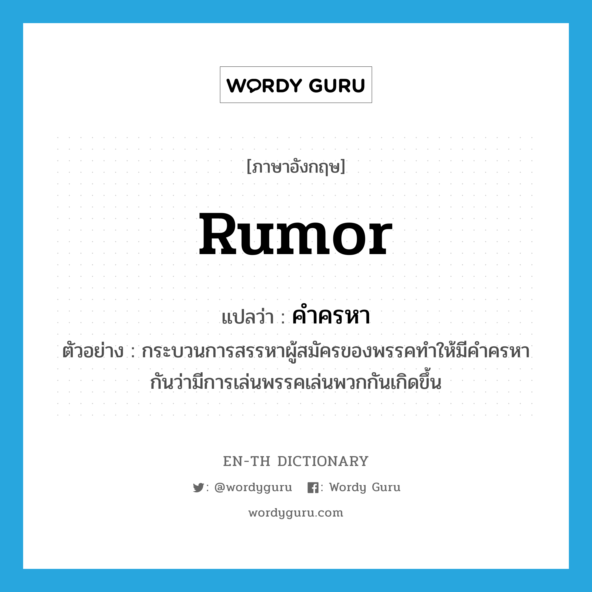 rumor แปลว่า?, คำศัพท์ภาษาอังกฤษ rumor แปลว่า คำครหา ประเภท N ตัวอย่าง กระบวนการสรรหาผู้สมัครของพรรคทำให้มีคำครหากันว่ามีการเล่นพรรคเล่นพวกกันเกิดขึ้น หมวด N