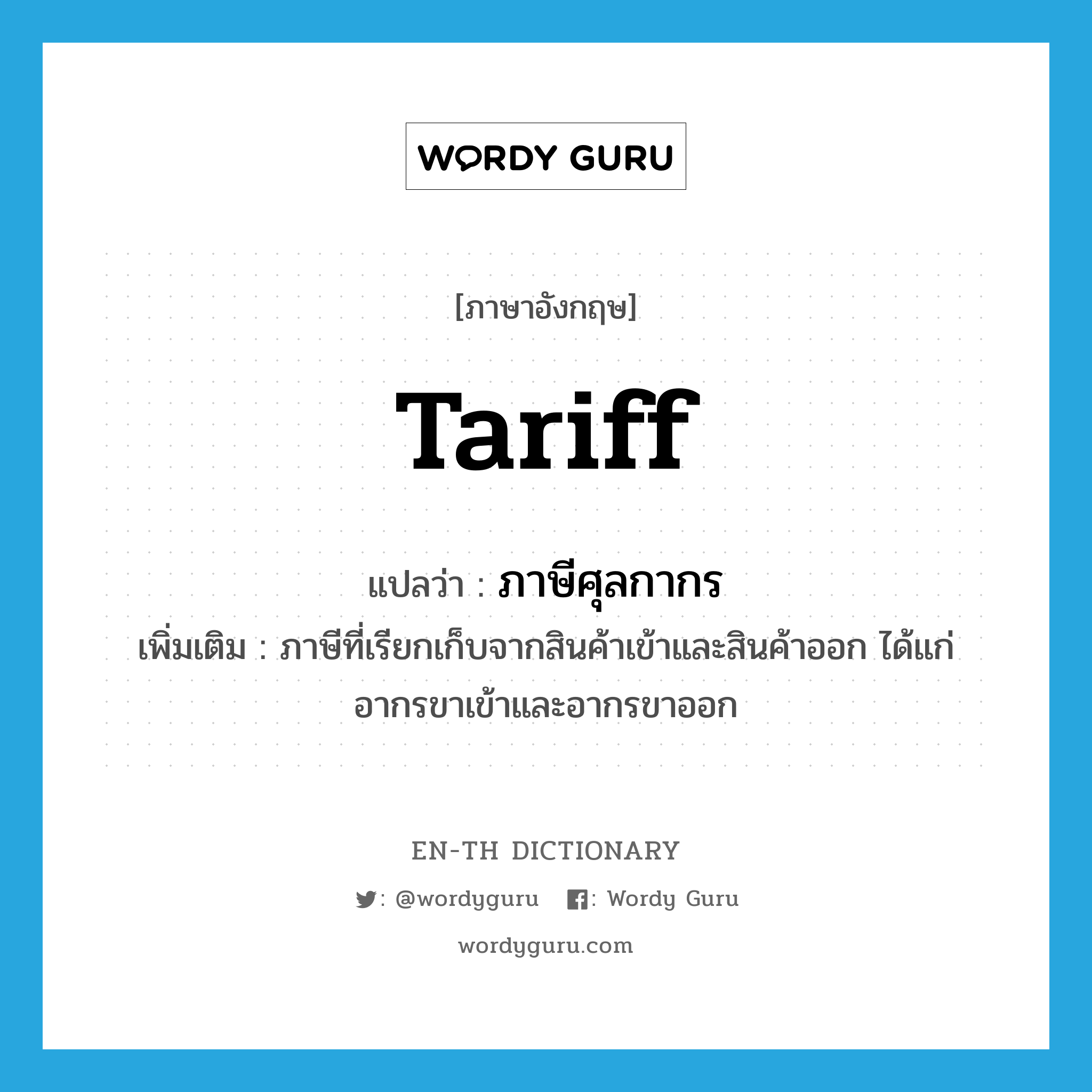 tariff แปลว่า?, คำศัพท์ภาษาอังกฤษ tariff แปลว่า ภาษีศุลกากร ประเภท N เพิ่มเติม ภาษีที่เรียกเก็บจากสินค้าเข้าและสินค้าออก ได้แก่ อากรขาเข้าและอากรขาออก หมวด N