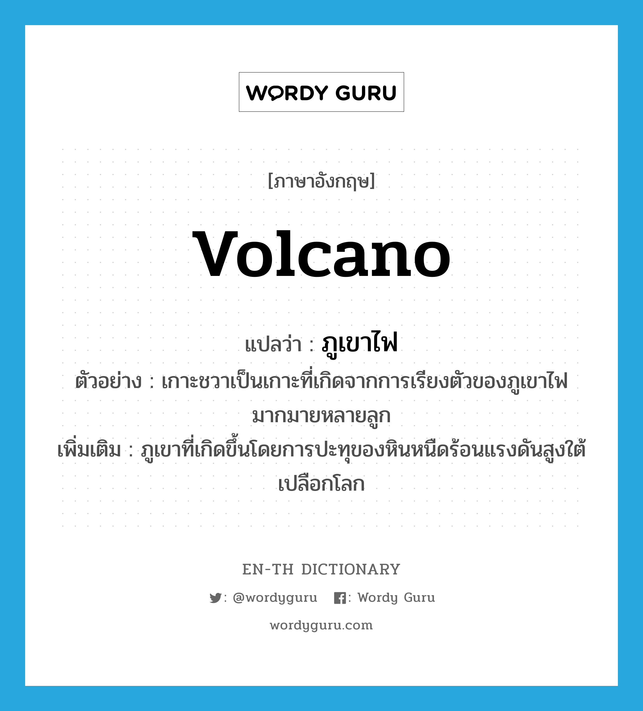 volcano แปลว่า?, คำศัพท์ภาษาอังกฤษ volcano แปลว่า ภูเขาไฟ ประเภท N ตัวอย่าง เกาะชวาเป็นเกาะที่เกิดจากการเรียงตัวของภูเขาไฟมากมายหลายลูก เพิ่มเติม ภูเขาที่เกิดขึ้นโดยการปะทุของหินหนืดร้อนแรงดันสูงใต้เปลือกโลก หมวด N