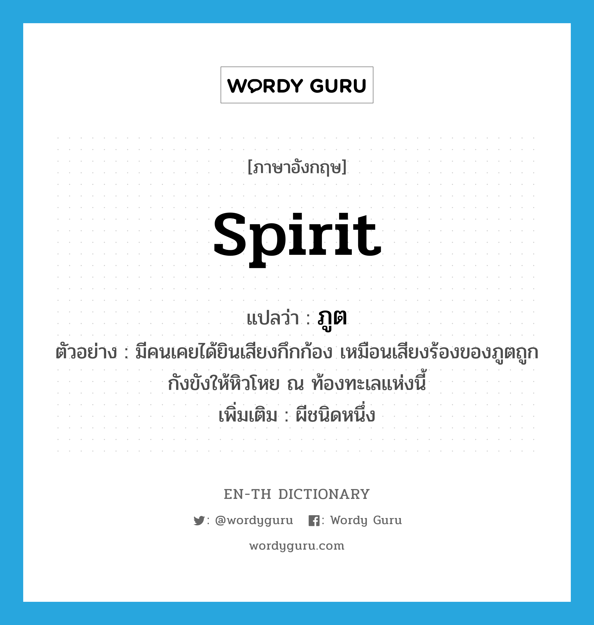 spirit แปลว่า?, คำศัพท์ภาษาอังกฤษ spirit แปลว่า ภูต ประเภท N ตัวอย่าง มีคนเคยได้ยินเสียงกึกก้อง เหมือนเสียงร้องของภูตถูกกังขังให้หิวโหย ณ ท้องทะเลแห่งนี้ เพิ่มเติม ผีชนิดหนึ่ง หมวด N