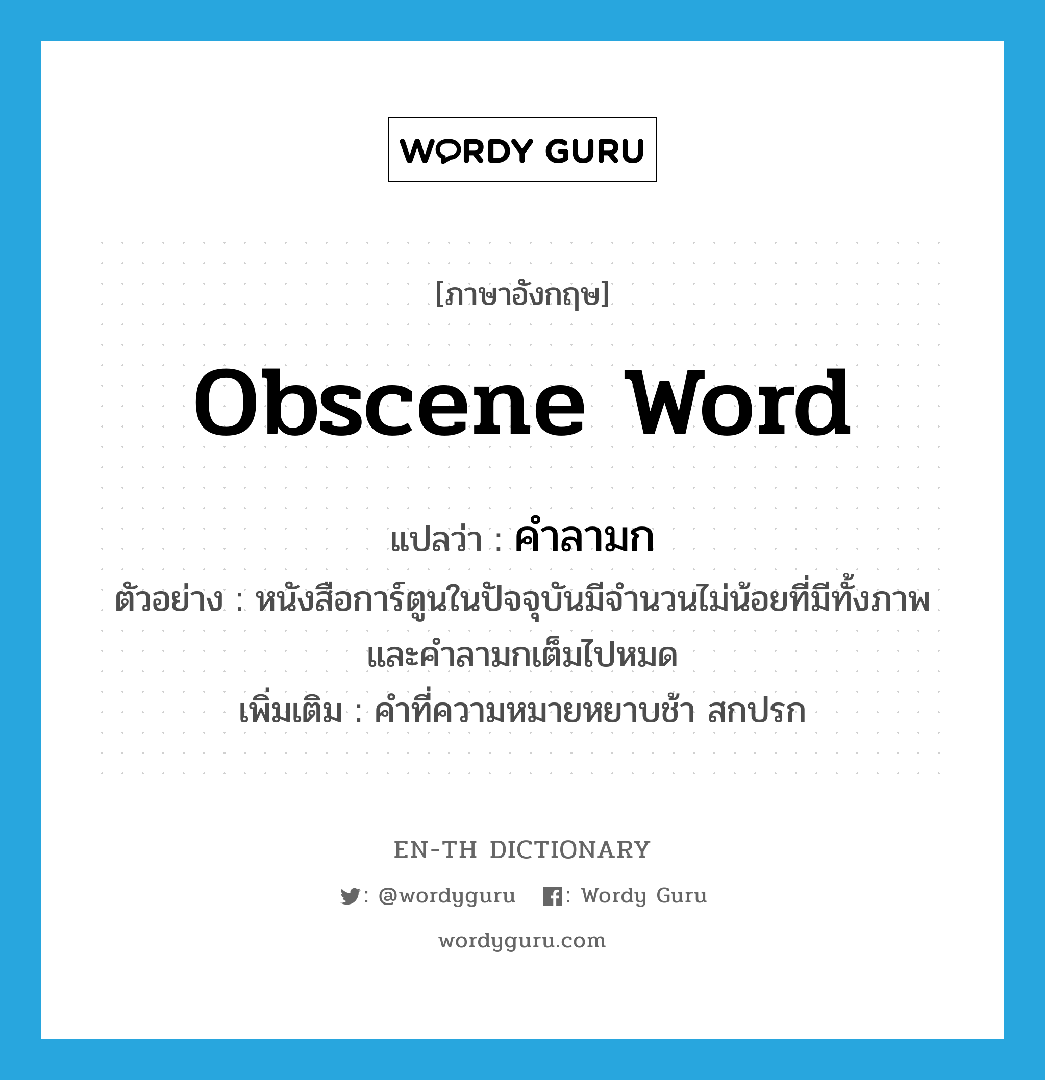 obscene word แปลว่า?, คำศัพท์ภาษาอังกฤษ obscene word แปลว่า คำลามก ประเภท N ตัวอย่าง หนังสือการ์ตูนในปัจจุบันมีจำนวนไม่น้อยที่มีทั้งภาพและคำลามกเต็มไปหมด เพิ่มเติม คำที่ความหมายหยาบช้า สกปรก หมวด N