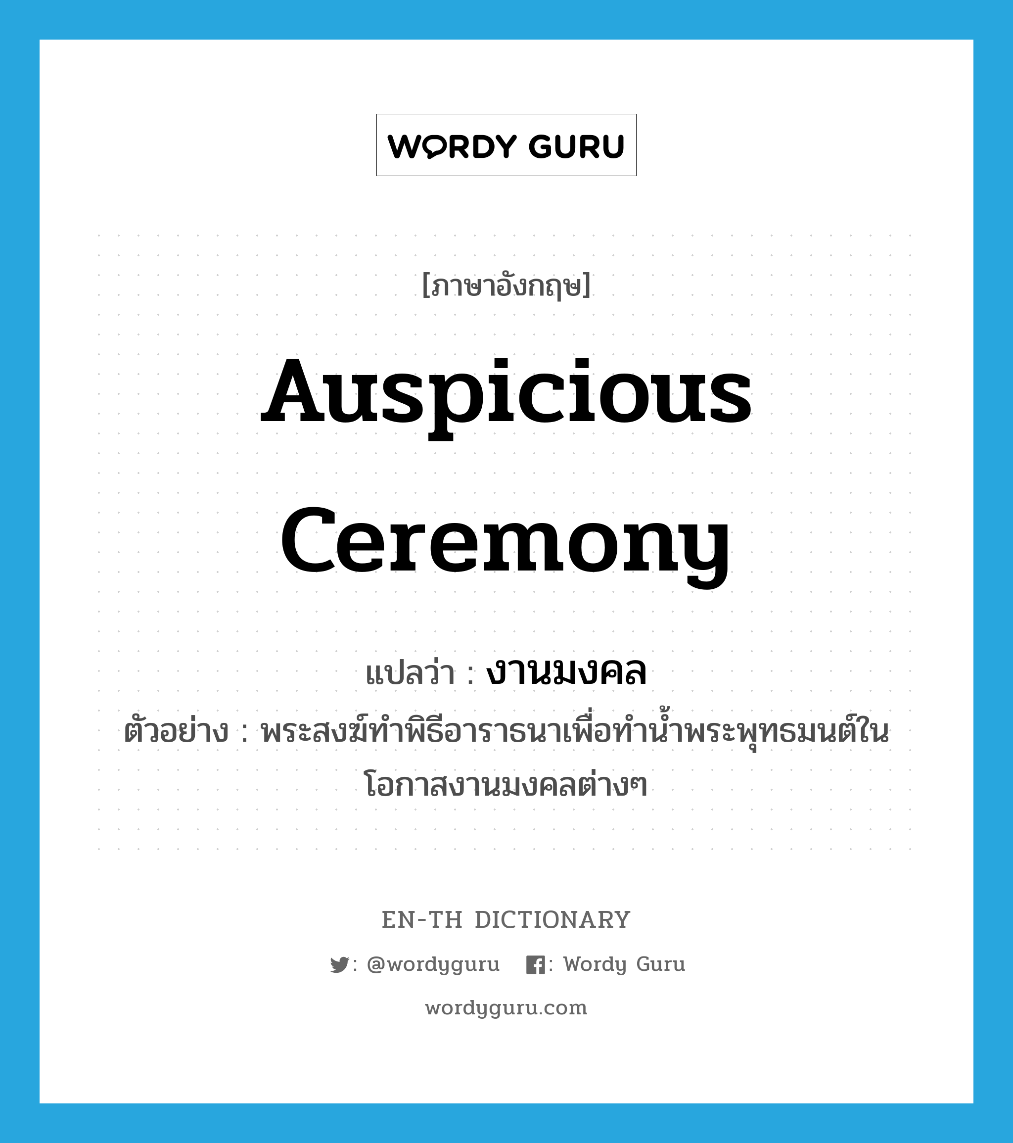 auspicious ceremony แปลว่า?, คำศัพท์ภาษาอังกฤษ auspicious ceremony แปลว่า งานมงคล ประเภท N ตัวอย่าง พระสงฆ์ทำพิธีอาราธนาเพื่อทำน้ำพระพุทธมนต์ในโอกาสงานมงคลต่างๆ หมวด N