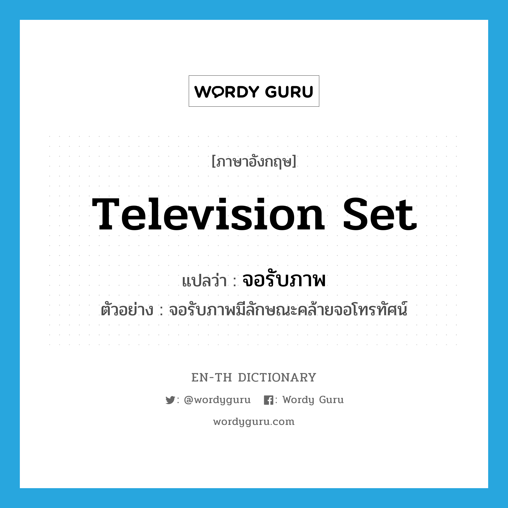 television set แปลว่า?, คำศัพท์ภาษาอังกฤษ television set แปลว่า จอรับภาพ ประเภท N ตัวอย่าง จอรับภาพมีลักษณะคล้ายจอโทรทัศน์ หมวด N