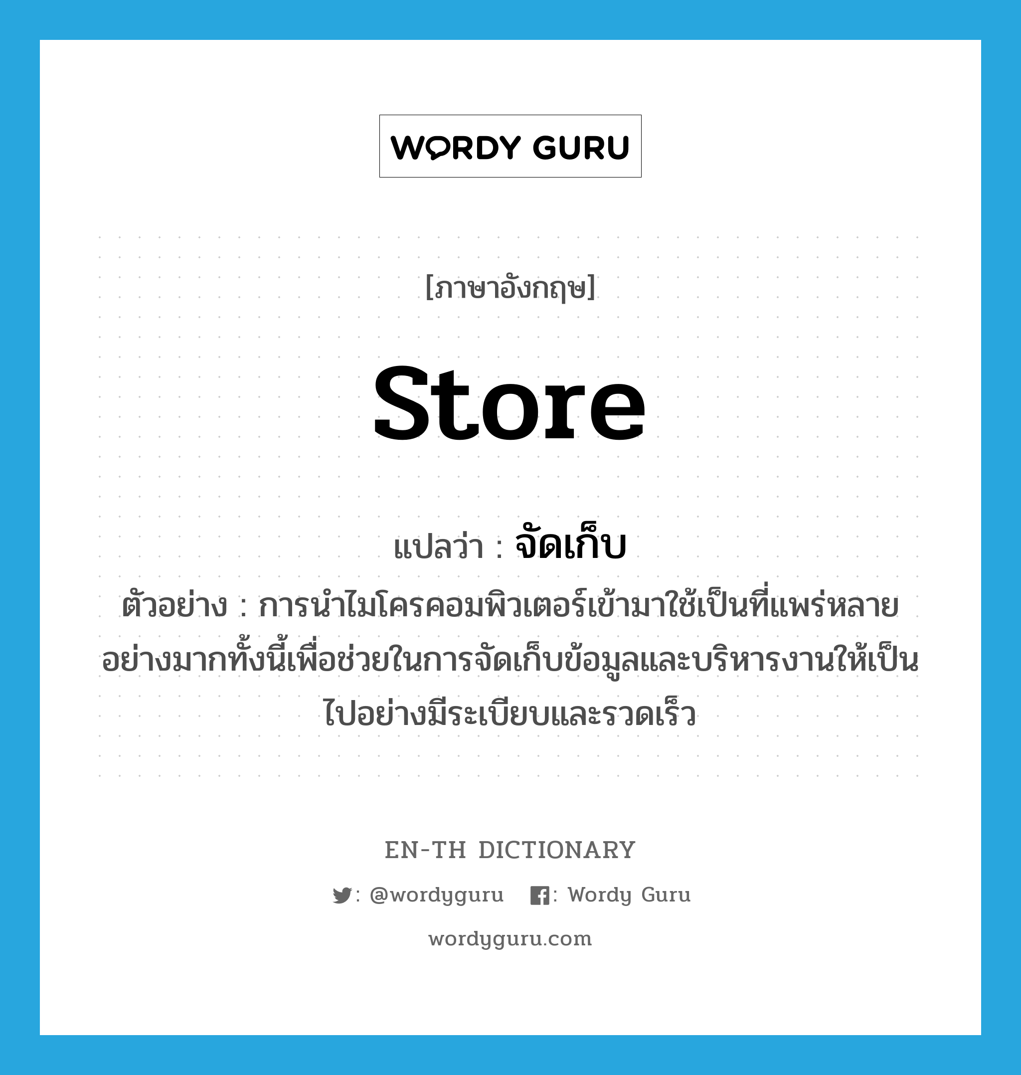 store แปลว่า?, คำศัพท์ภาษาอังกฤษ store แปลว่า จัดเก็บ ประเภท V ตัวอย่าง การนำไมโครคอมพิวเตอร์เข้ามาใช้เป็นที่แพร่หลายอย่างมากทั้งนี้เพื่อช่วยในการจัดเก็บข้อมูลและบริหารงานให้เป็นไปอย่างมีระเบียบและรวดเร็ว หมวด V