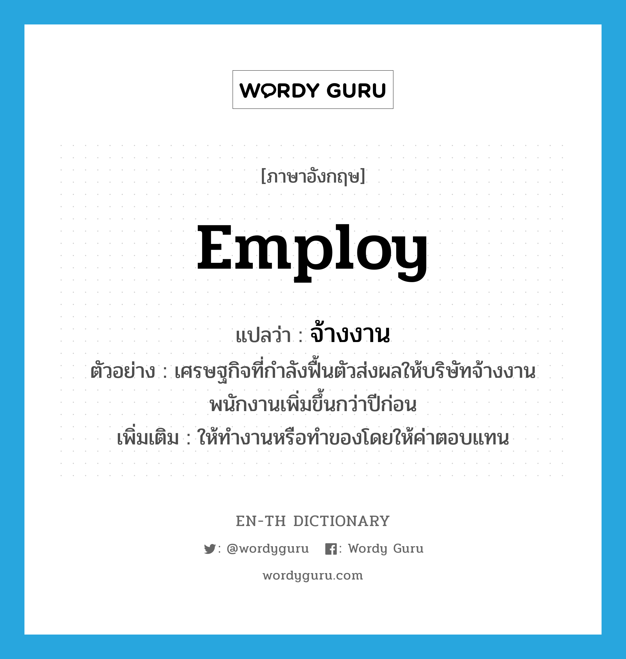 employ แปลว่า?, คำศัพท์ภาษาอังกฤษ employ แปลว่า จ้างงาน ประเภท V ตัวอย่าง เศรษฐกิจที่กำลังฟื้นตัวส่งผลให้บริษัทจ้างงานพนักงานเพิ่มขึ้นกว่าปีก่อน เพิ่มเติม ให้ทำงานหรือทำของโดยให้ค่าตอบแทน หมวด V