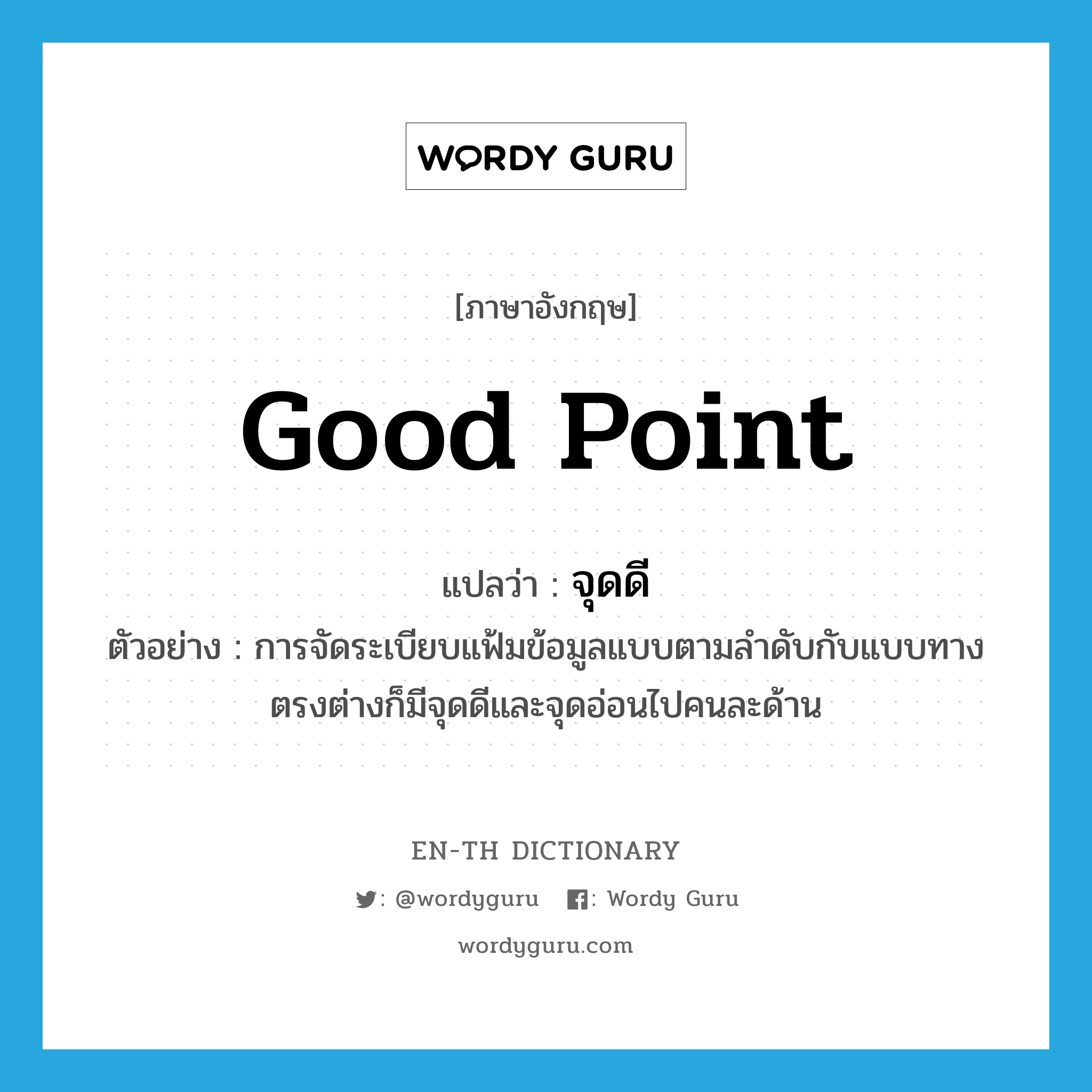 good point แปลว่า?, คำศัพท์ภาษาอังกฤษ good point แปลว่า จุดดี ประเภท N ตัวอย่าง การจัดระเบียบแฟ้มข้อมูลแบบตามลำดับกับแบบทางตรงต่างก็มีจุดดีและจุดอ่อนไปคนละด้าน หมวด N