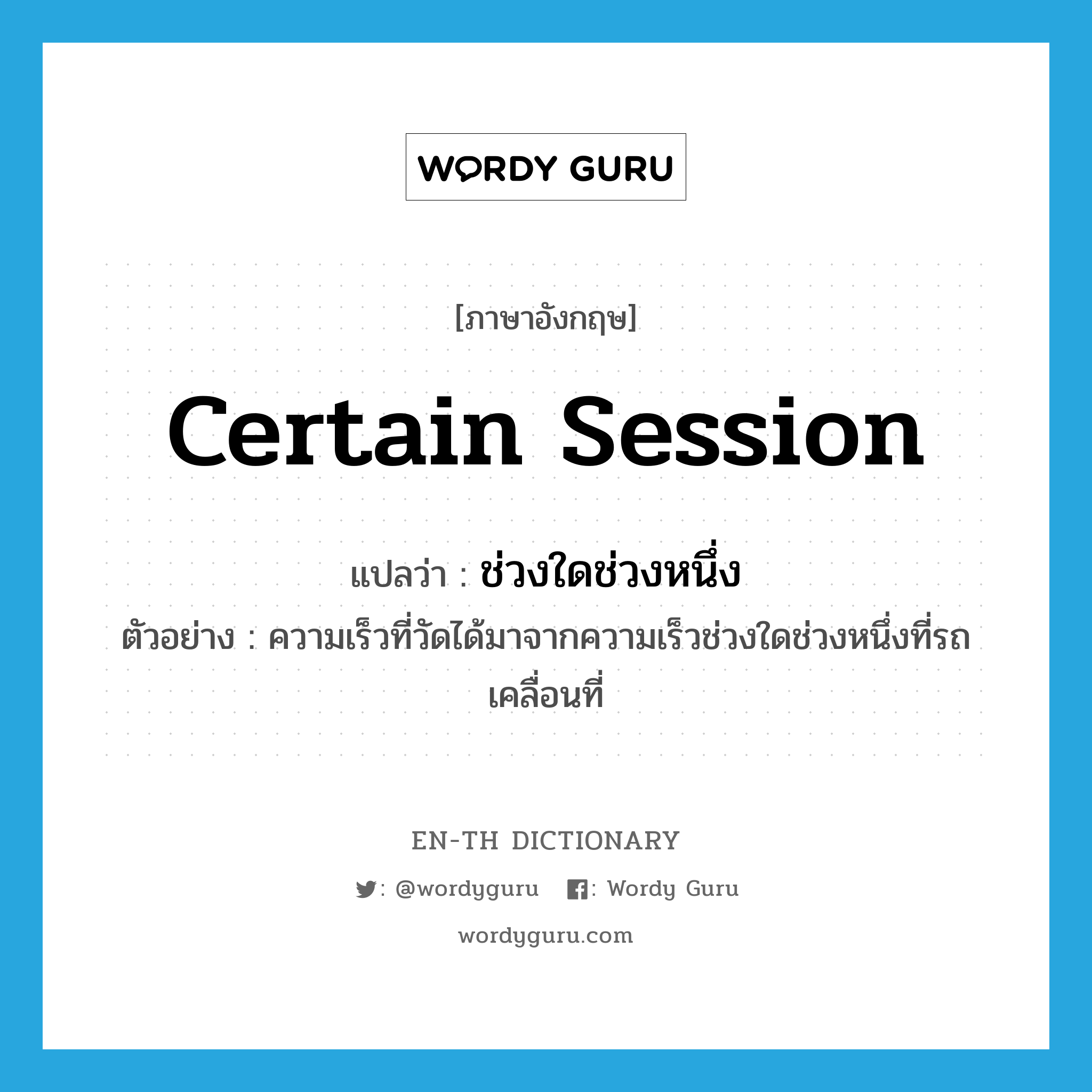 certain session แปลว่า?, คำศัพท์ภาษาอังกฤษ certain session แปลว่า ช่วงใดช่วงหนึ่ง ประเภท N ตัวอย่าง ความเร็วที่วัดได้มาจากความเร็วช่วงใดช่วงหนึ่งที่รถเคลื่อนที่ หมวด N