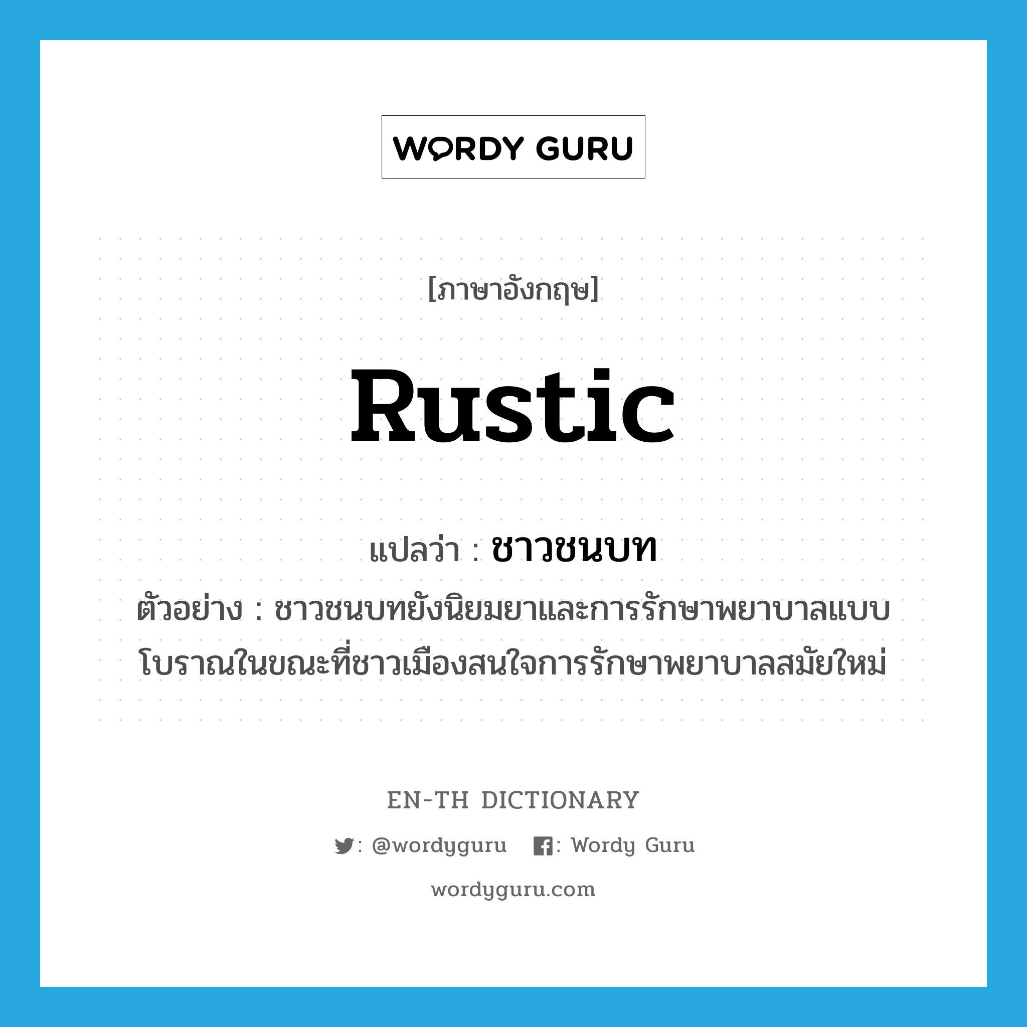 rustic แปลว่า?, คำศัพท์ภาษาอังกฤษ rustic แปลว่า ชาวชนบท ประเภท N ตัวอย่าง ชาวชนบทยังนิยมยาและการรักษาพยาบาลแบบโบราณในขณะที่ชาวเมืองสนใจการรักษาพยาบาลสมัยใหม่ หมวด N