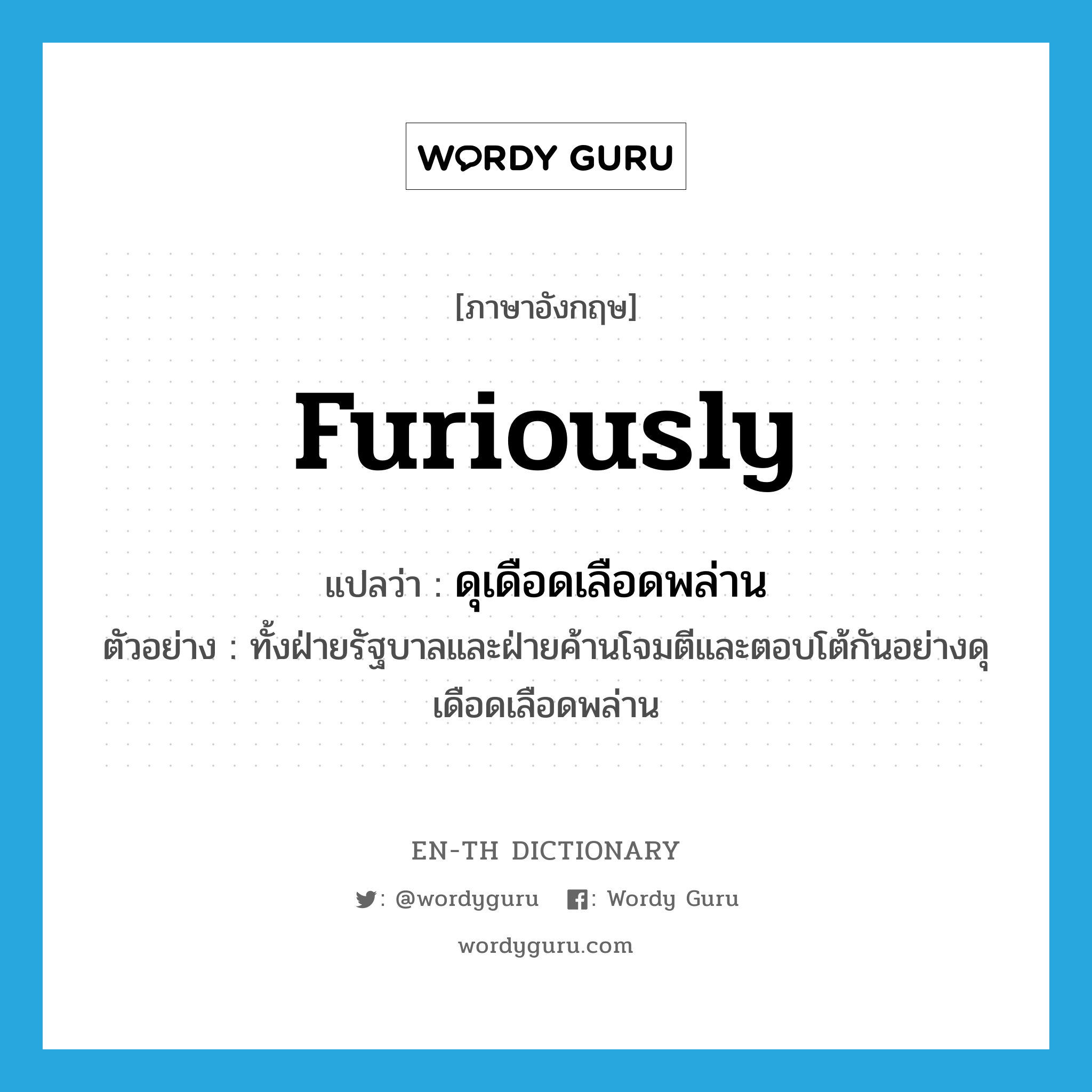 furiously แปลว่า?, คำศัพท์ภาษาอังกฤษ furiously แปลว่า ดุเดือดเลือดพล่าน ประเภท ADV ตัวอย่าง ทั้งฝ่ายรัฐบาลและฝ่ายค้านโจมตีและตอบโต้กันอย่างดุเดือดเลือดพล่าน หมวด ADV