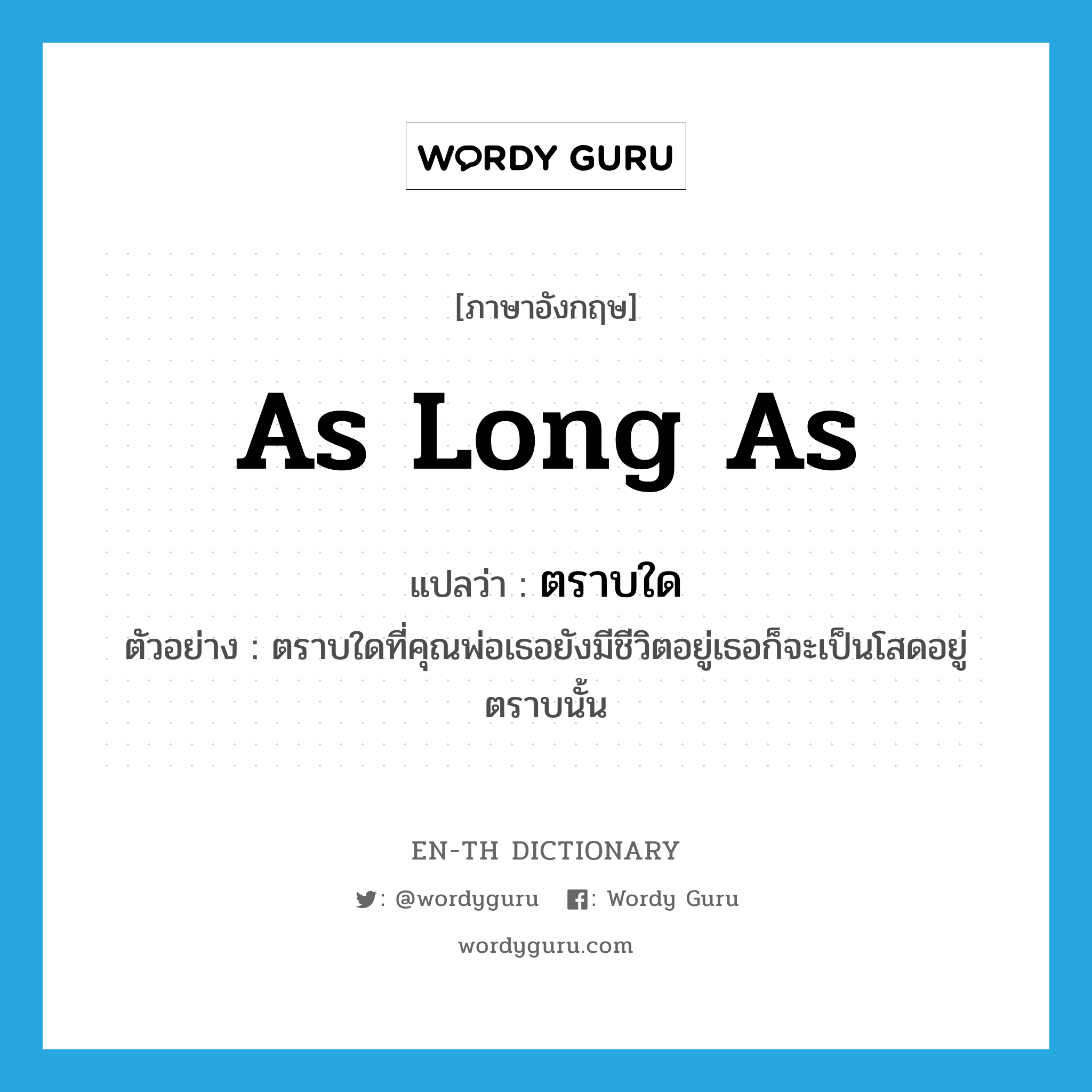 as long as แปลว่า?, คำศัพท์ภาษาอังกฤษ as long as แปลว่า ตราบใด ประเภท CONJ ตัวอย่าง ตราบใดที่คุณพ่อเธอยังมีชีวิตอยู่เธอก็จะเป็นโสดอยู่ตราบนั้น หมวด CONJ